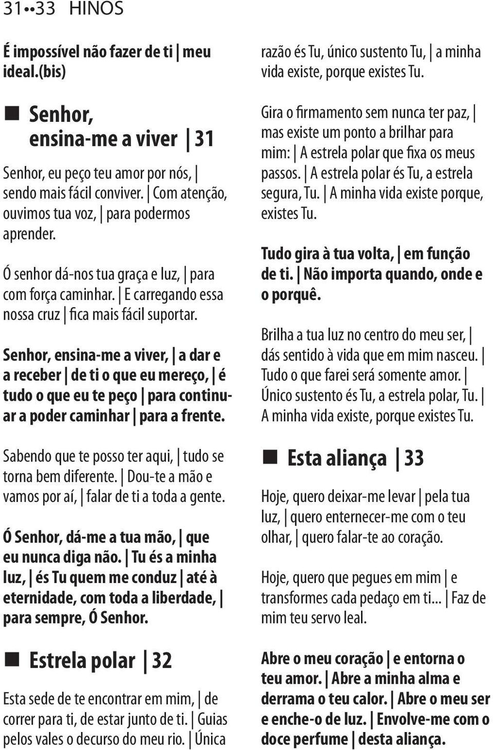 Senhor, ensina-me a viver, a dar e a receber de ti o que eu mereço, é tudo o que eu te peço para continuar a poder caminhar para a frente. Sabendo que te posso ter aqui, tudo se torna bem diferente.