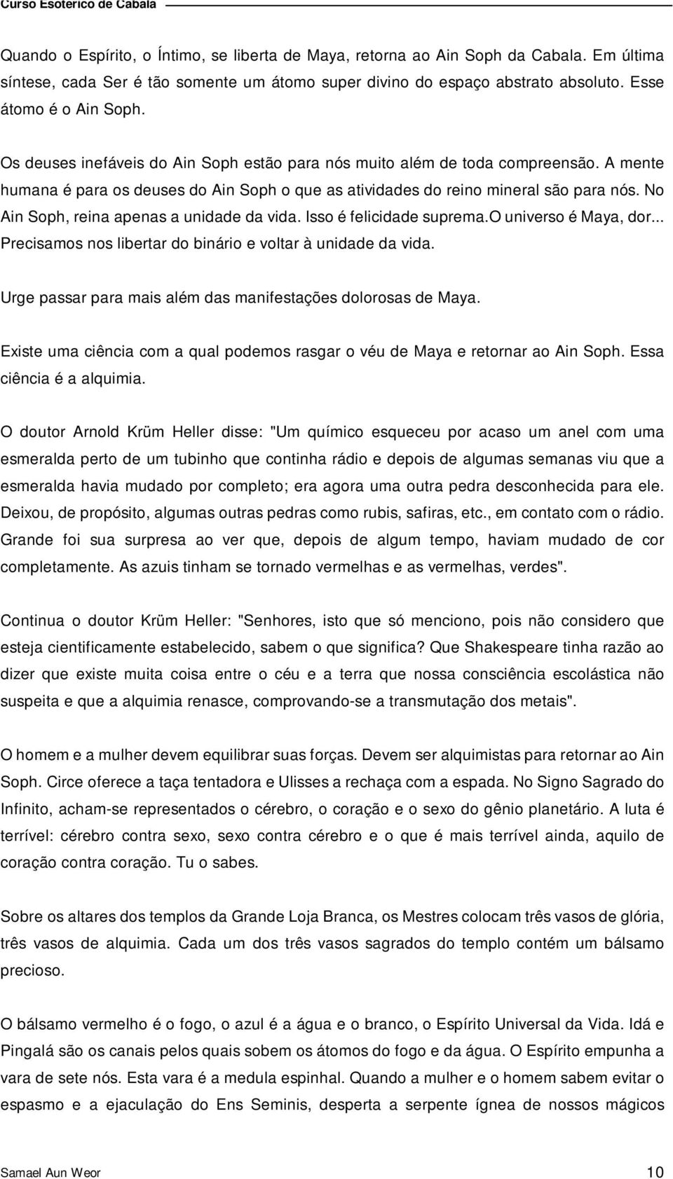 No Ain Soph, reina apenas a unidade da vida. Isso é felicidade suprema.o universo é Maya, dor... Precisamos nos libertar do binário e voltar à unidade da vida.