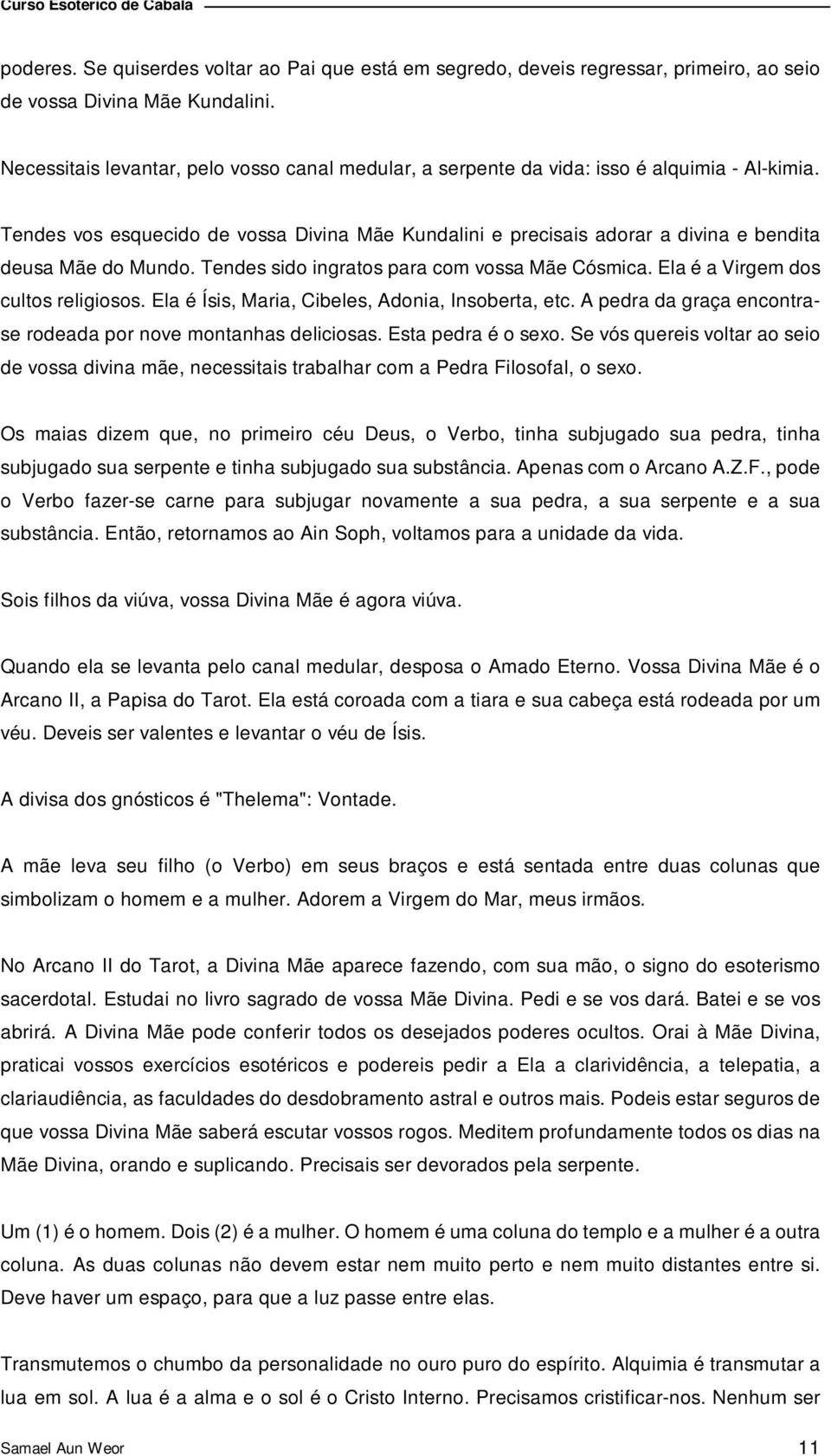 Tendes vos esquecido de vossa Divina Mãe Kundalini e precisais adorar a divina e bendita deusa Mãe do Mundo. Tendes sido ingratos para com vossa Mãe Cósmica. Ela é a Virgem dos cultos religiosos.