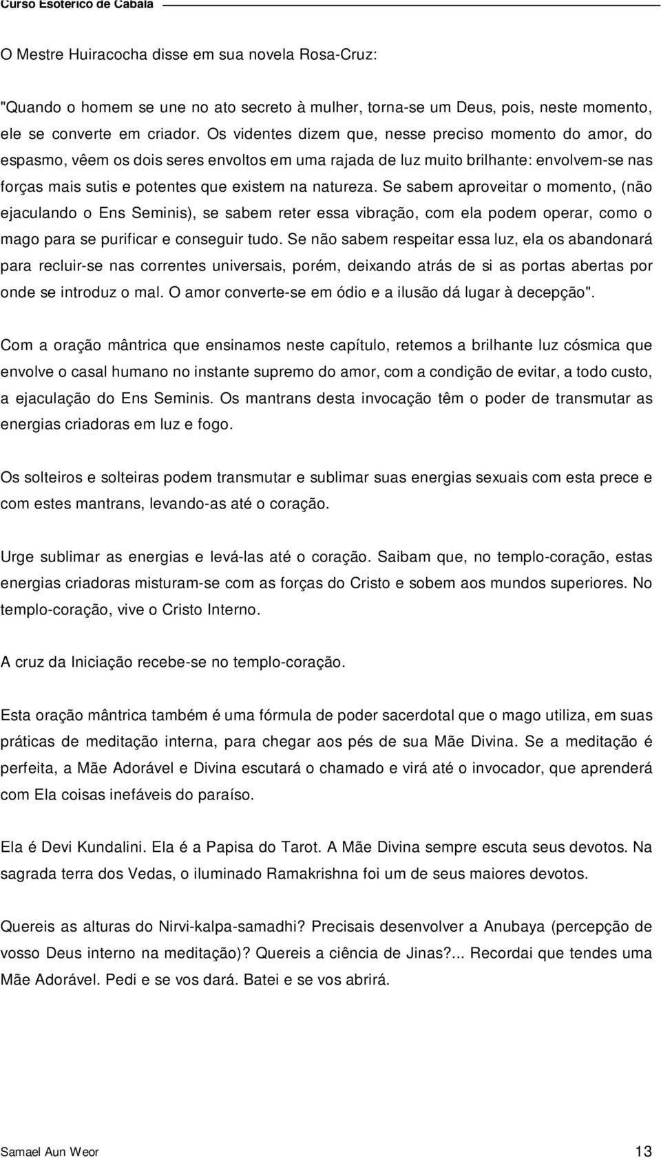 natureza. Se sabem aproveitar o momento, (não ejaculando o Ens Seminis), se sabem reter essa vibração, com ela podem operar, como o mago para se purificar e conseguir tudo.