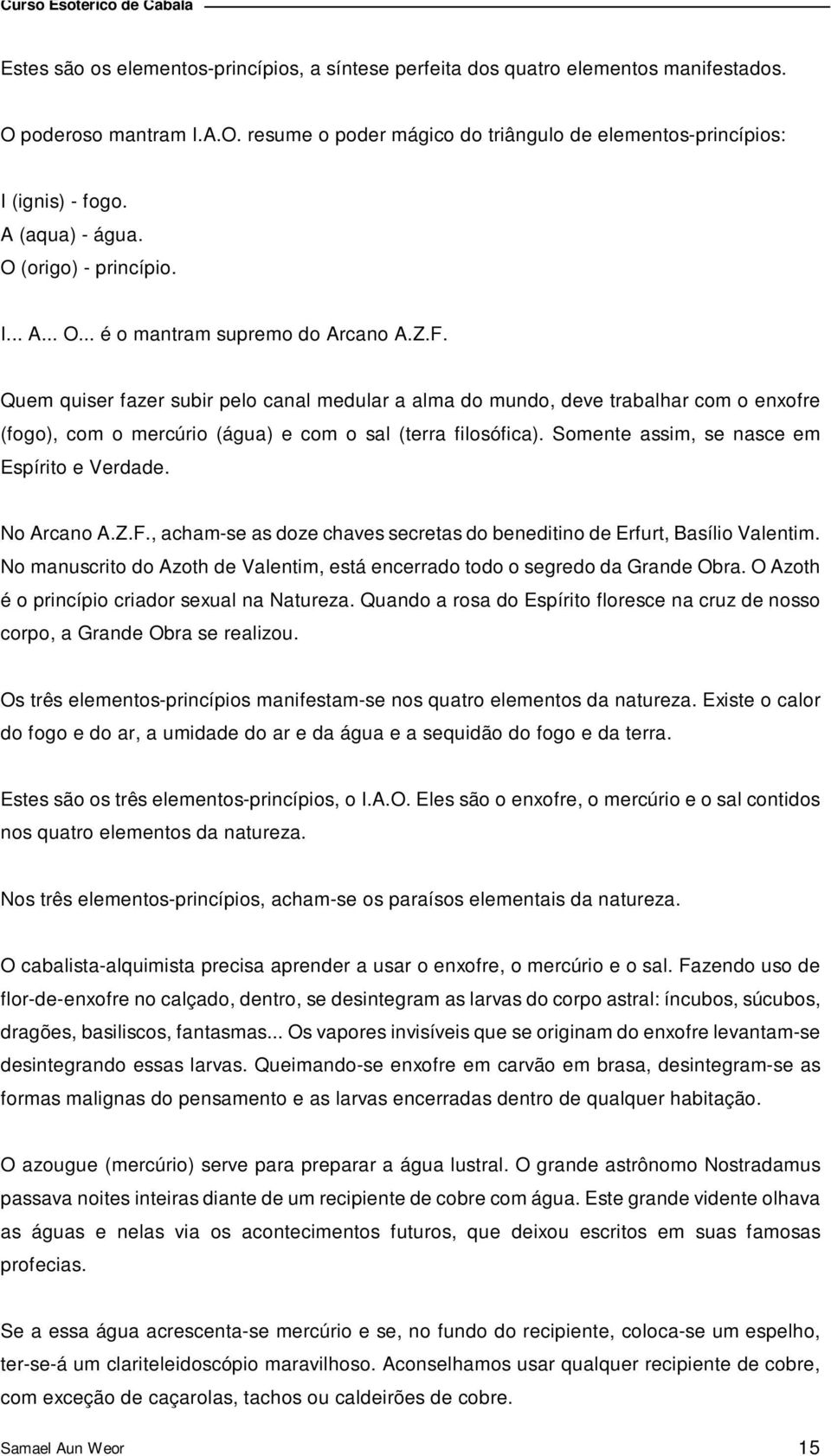 Quem quiser fazer subir pelo canal medular a alma do mundo, deve trabalhar com o enxofre (fogo), com o mercúrio (água) e com o sal (terra filosófica). Somente assim, se nasce em Espírito e Verdade.