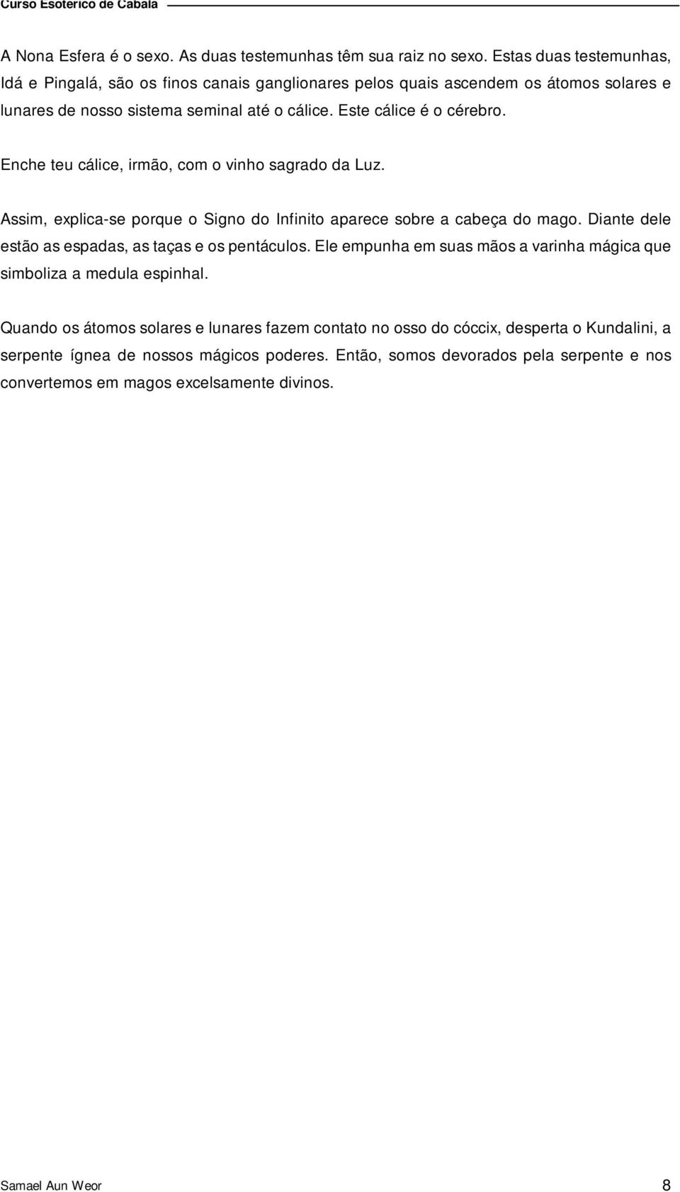 Enche teu cálice, irmão, com o vinho sagrado da Luz. Assim, explica-se porque o Signo do Infinito aparece sobre a cabeça do mago. Diante dele estão as espadas, as taças e os pentáculos.