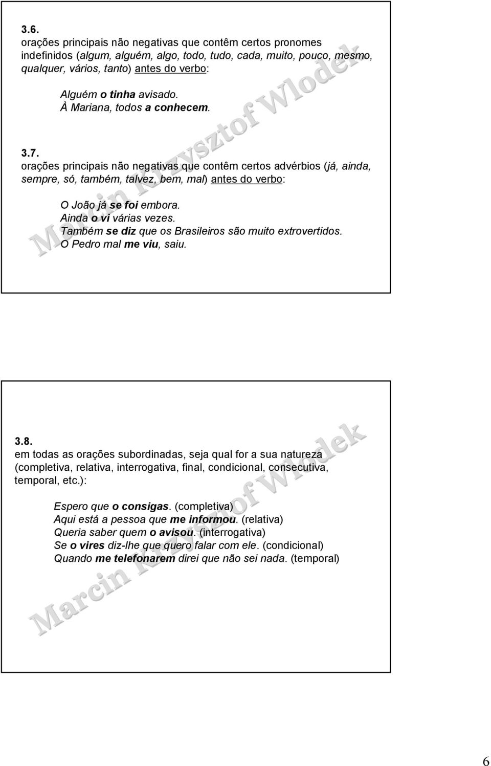 Ainda o vi várias vezes. Também se diz que os Brasileiros são muito extrovertidos. O Pedro mal me viu, saiu. 3.8.