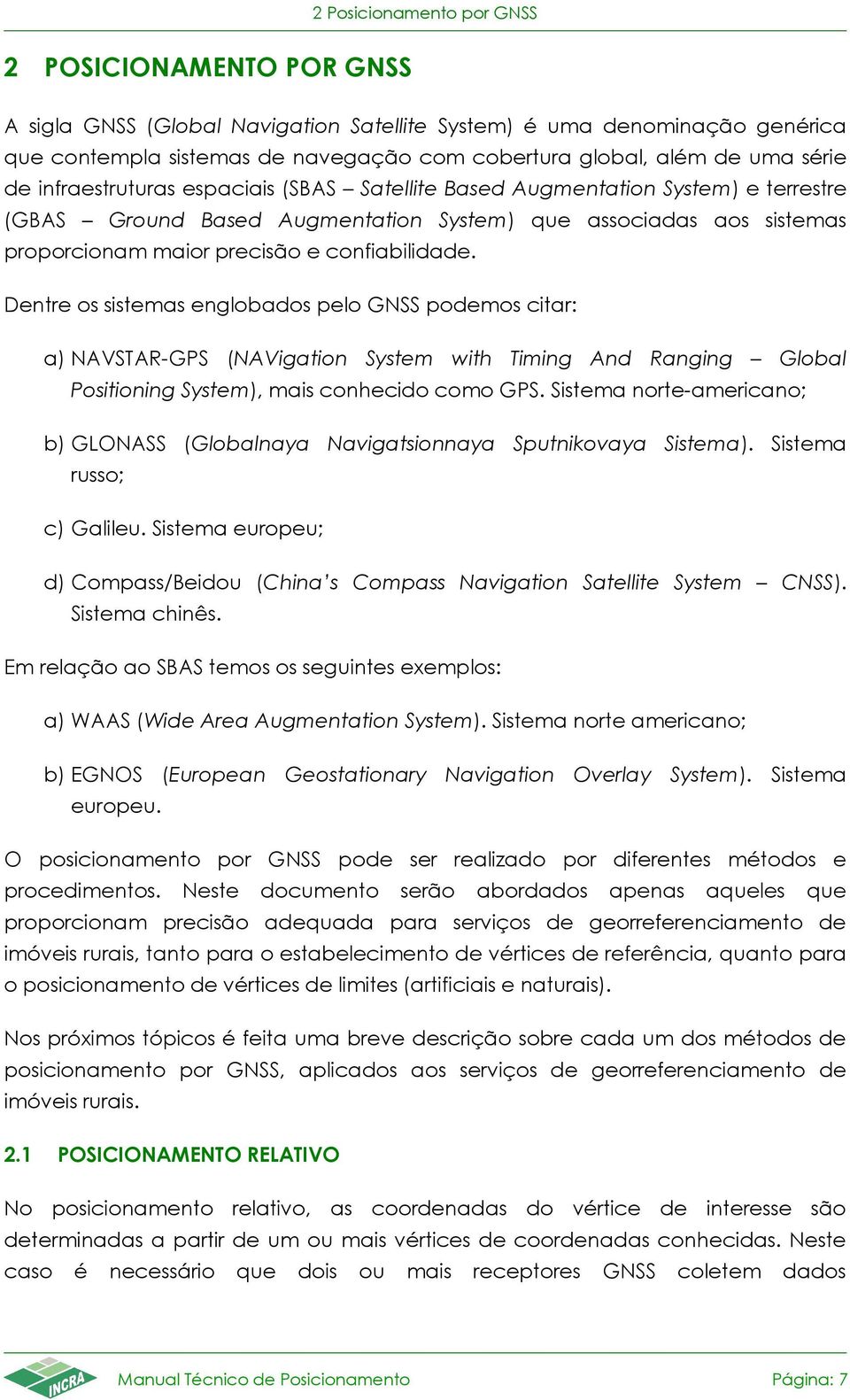 Dentre os sistemas englobados pelo GNSS podemos citar: a) NVSTR-GPS (NVigation System with Timing nd Ranging Global Positioning System), mais conhecido como GPS.