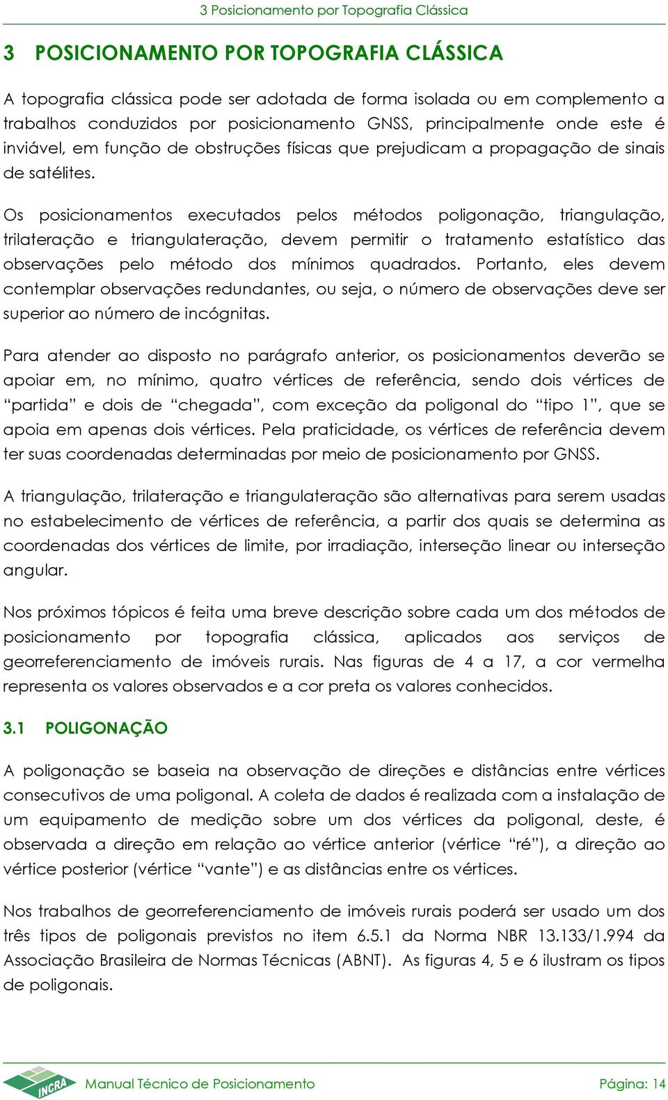 Os posicionamentos executados pelos métodos poligonação, triangulação, trilateração e triangulateração, devem permitir o tratamento estatístico das observações pelo método dos mínimos quadrados.