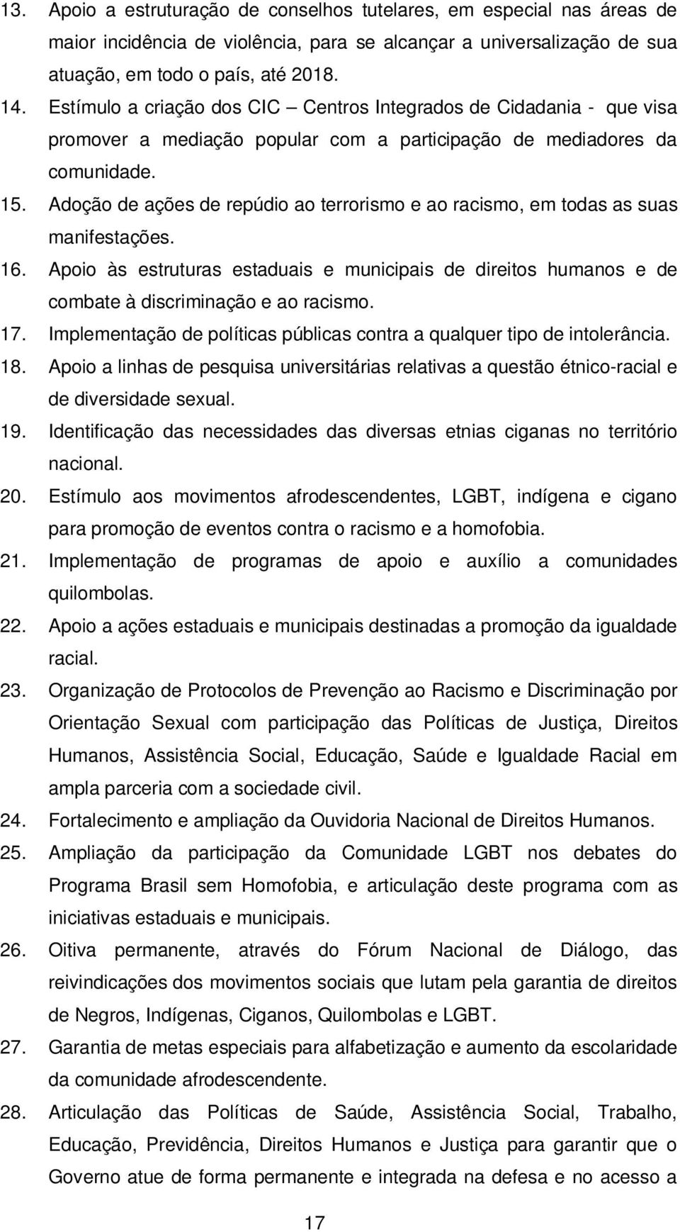 Adoção de ações de repúdio ao terrorismo e ao racismo, em todas as suas manifestações. 16. Apoio às estruturas estaduais e municipais de direitos humanos e de combate à discriminação e ao racismo. 17.