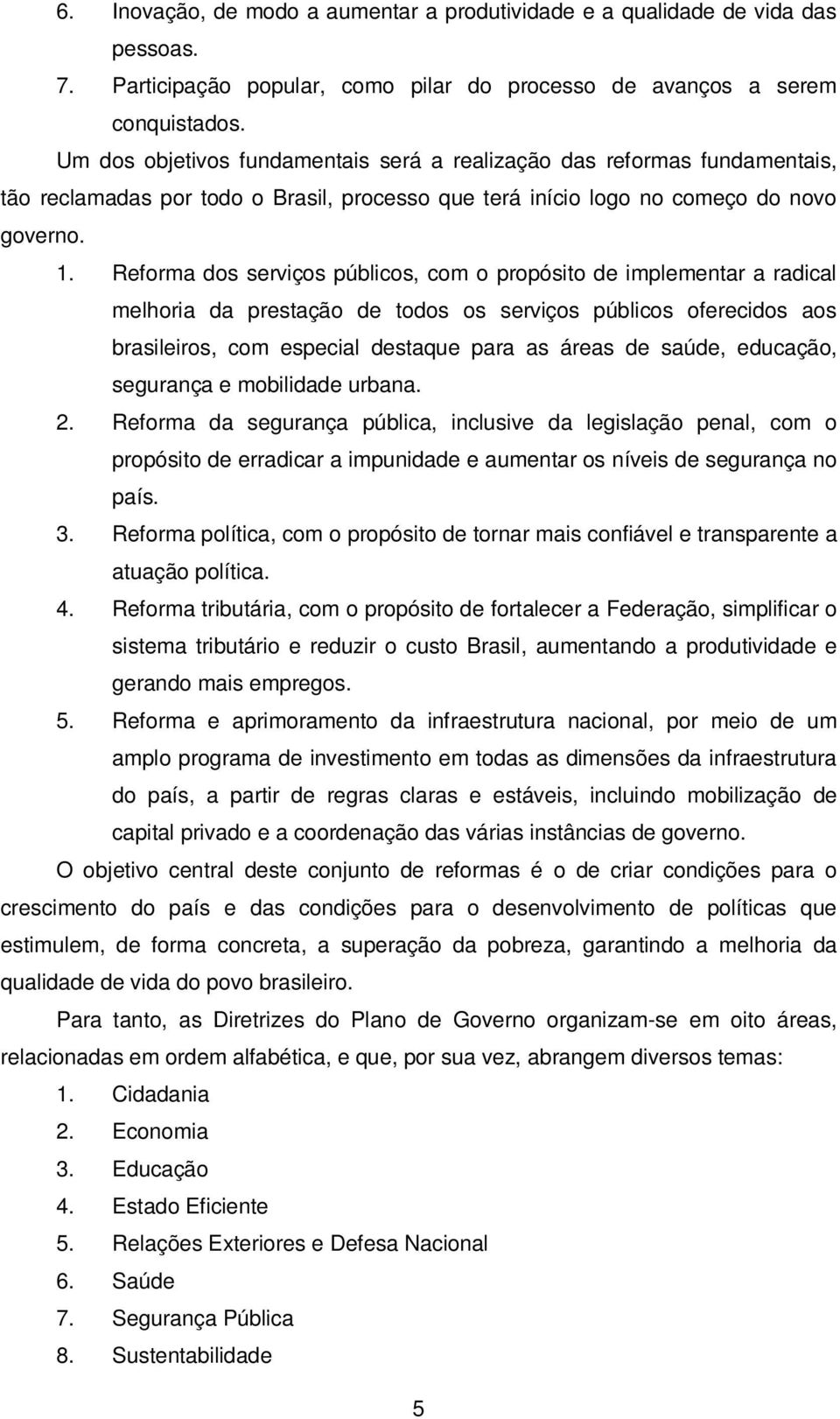 Reforma dos serviços públicos, com o propósito de implementar a radical melhoria da prestação de todos os serviços públicos oferecidos aos brasileiros, com especial destaque para as áreas de saúde,