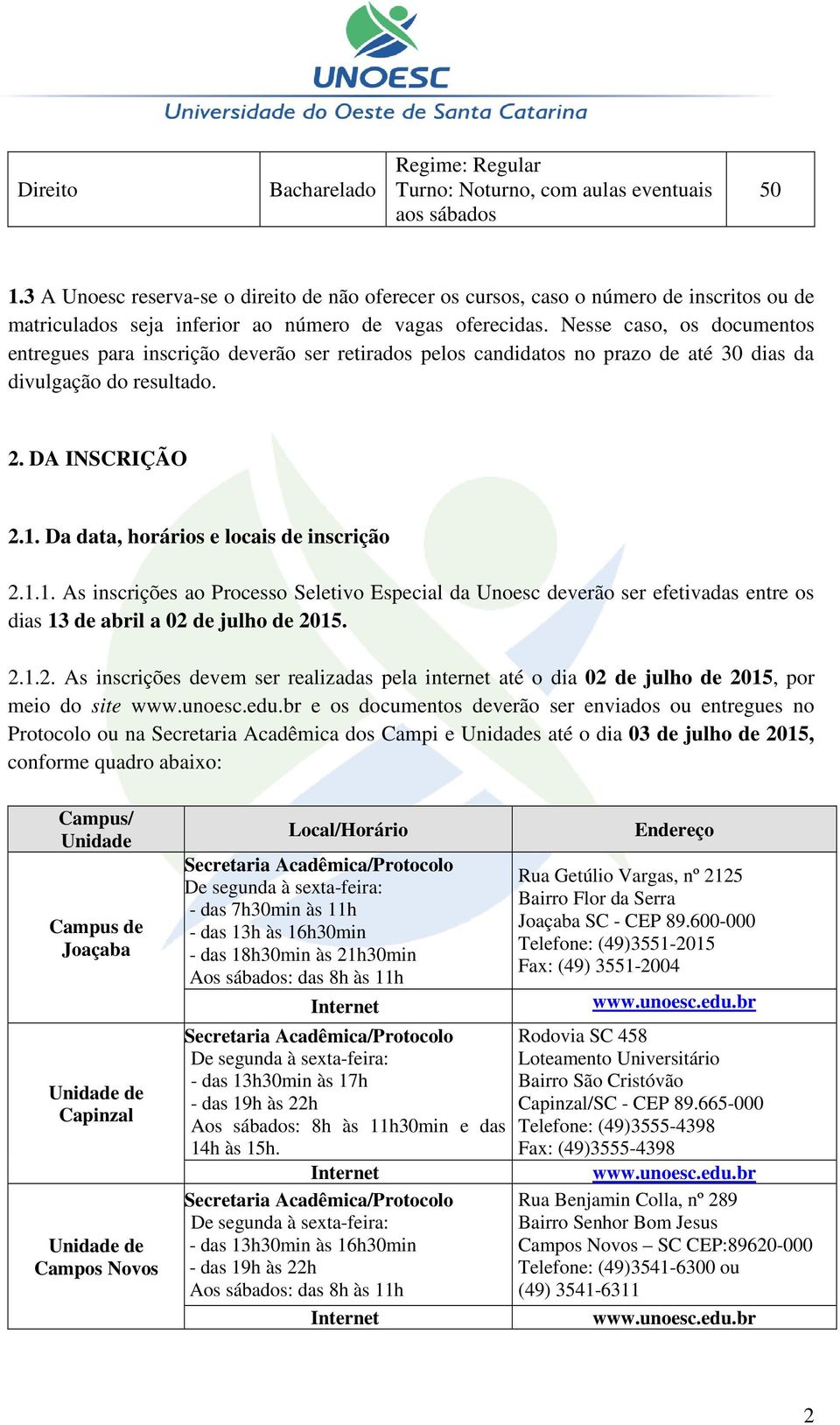 Nesse caso, os documentos entregues para inscrição deverão ser retirados pelos candidatos no prazo de até 30 dias da divulgação do resultado. 2. DA INSCRIÇÃO 2.1.