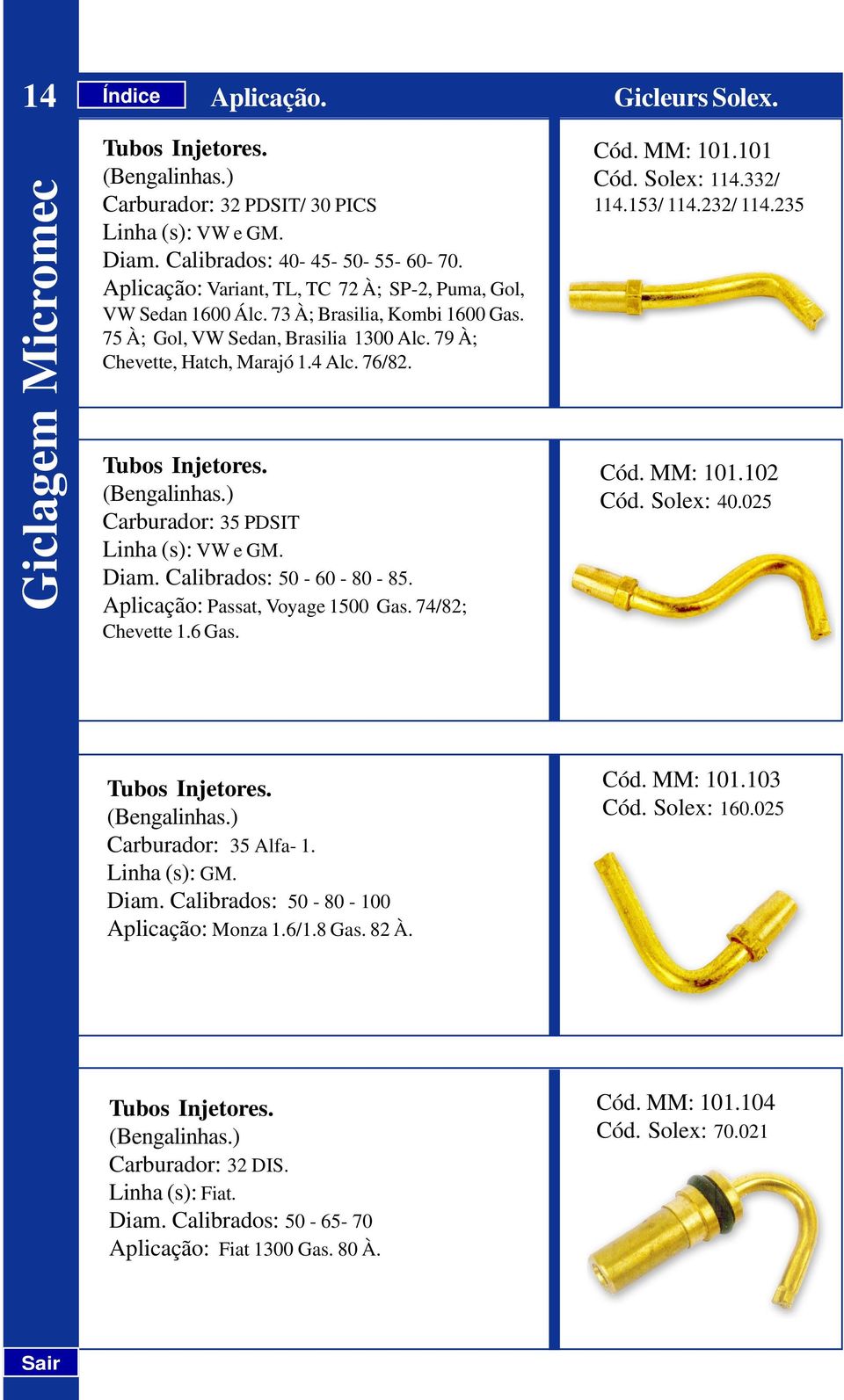 Tubos Injetores. (Bengalinhas.) Carburador: 35 PDSIT Linha (s): VW e GM. Diam. Calibrados: 50-60 - 80-85. Aplicação: Passat, Voyage 1500 Gas. 74/82; Chevette 1.6 Gas. Cód. MM: 101.101 Cód. Solex: 114.