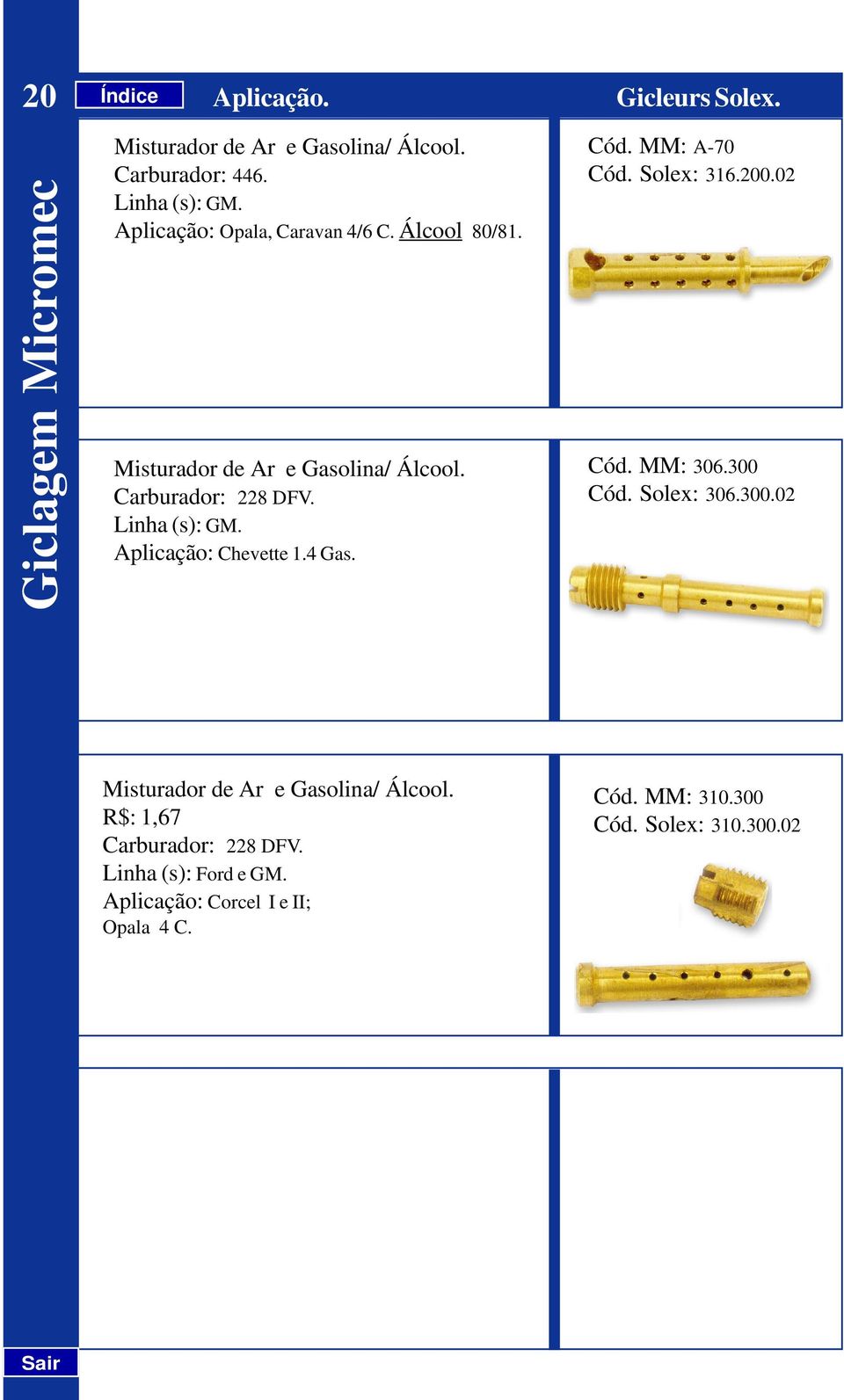 Aplicação: Chevette 1.4 Gas. Cód. MM: A-70 Cód. Solex: 316.200.02 Cód. MM: 306.300 