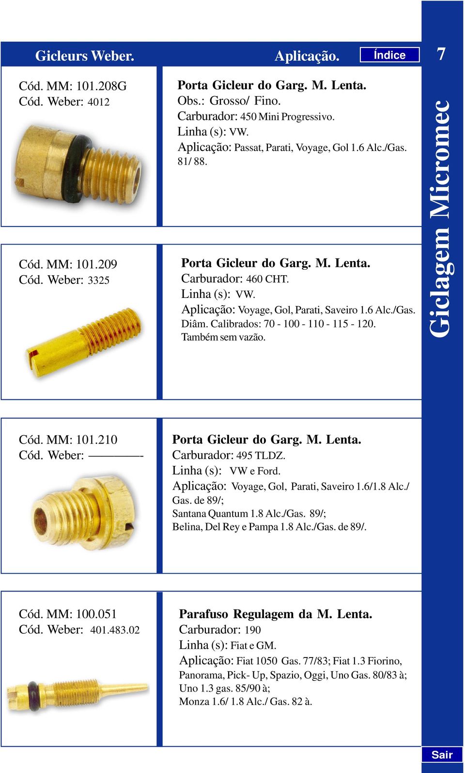 Calibrados: 70-100 - 110-115 - 120. Também sem vazão. Giclagem Micromec Cód. MM: 101.210 Cód. Weber: - Porta Gicleur do Garg. M. Lenta. Carburador: 495 TLDZ. Linha (s): VW e Ford.