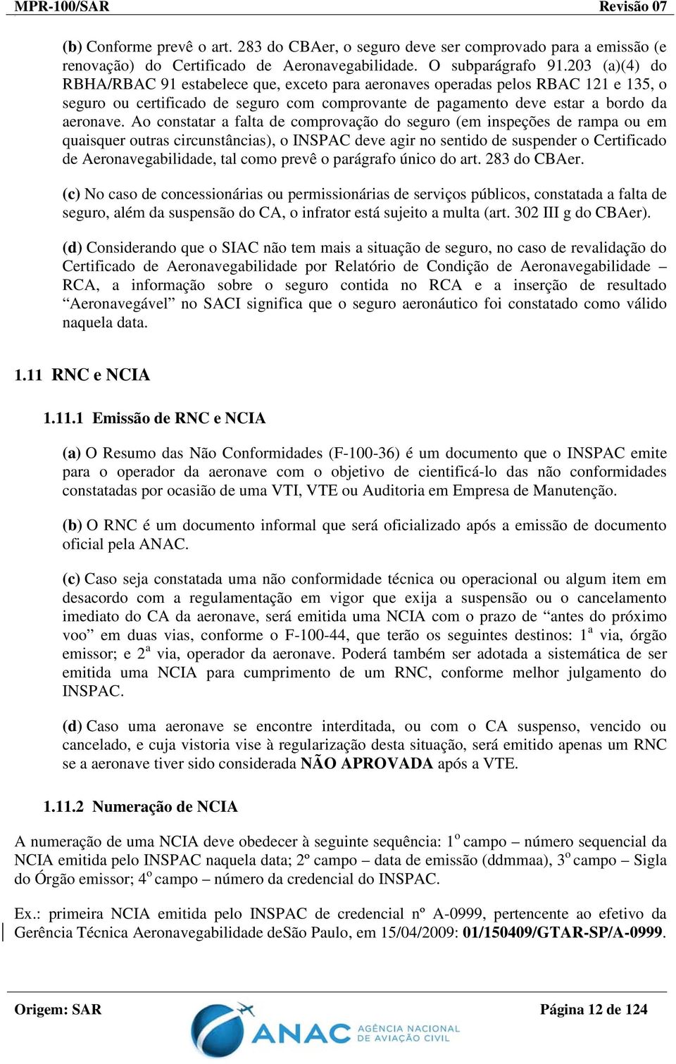 Ao constatar a falta de comprovação do seguro (em inspeções de rampa ou em quaisquer outras circunstâncias), o INSPAC deve agir no sentido de suspender o Certificado de Aeronavegabilidade, tal como