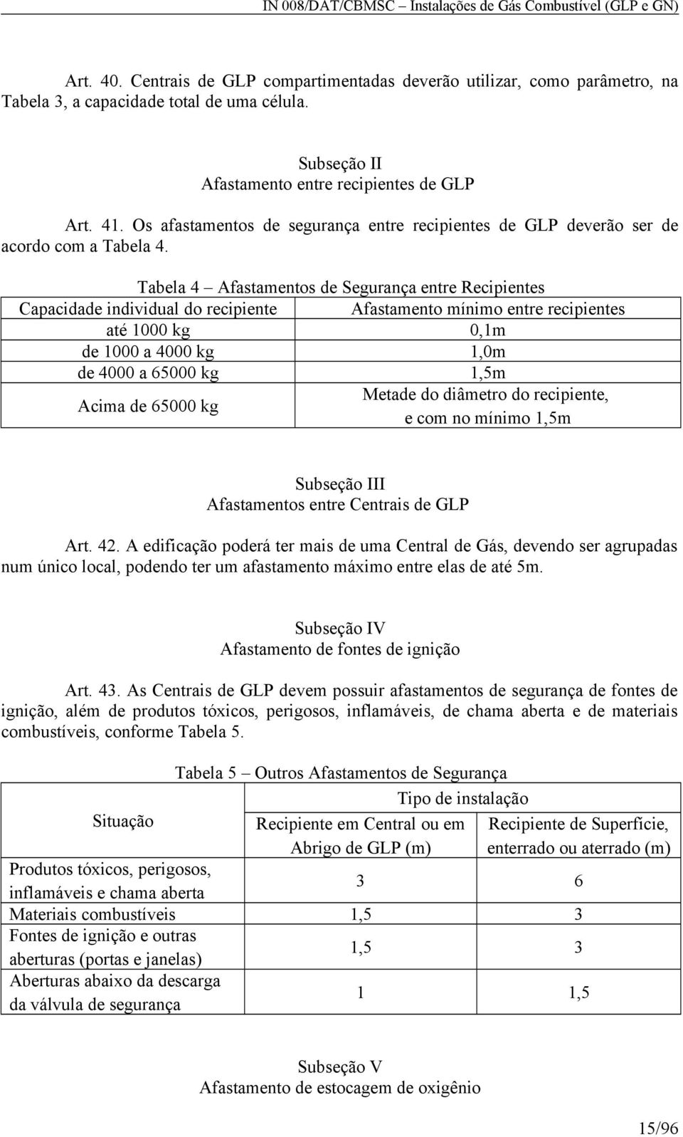 Tabela Afastamentos de Segurança entre Recipientes Capacidade individual do recipiente Afastamento mínimo entre recipientes até 1000 kg 0,1m de 1000 a 000 kg 1,0m de 000 a 6000 kg 1,m Metade do