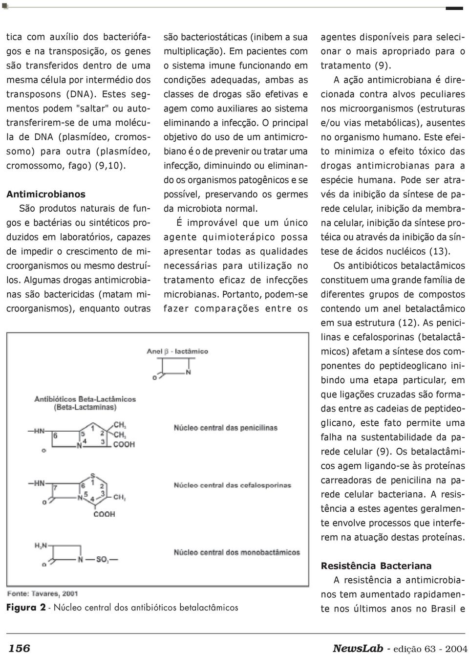 Antimicrobianos São produtos naturais de fungos e bactérias ou sintéticos produzidos em laboratórios, capazes de impedir o crescimento de microorganismos ou mesmo destruílos.