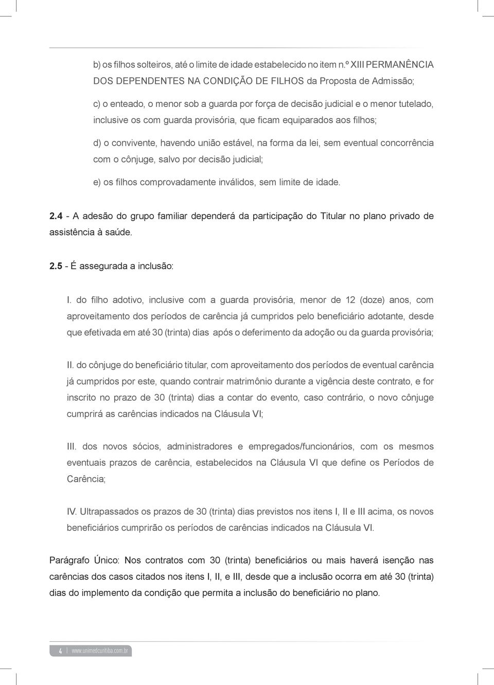 provisória, que ficam equiparados aos filhos; d) o convivente, havendo união estável, na forma da lei, sem eventual concorrência com o cônjuge, salvo por decisão judicial; e) os filhos