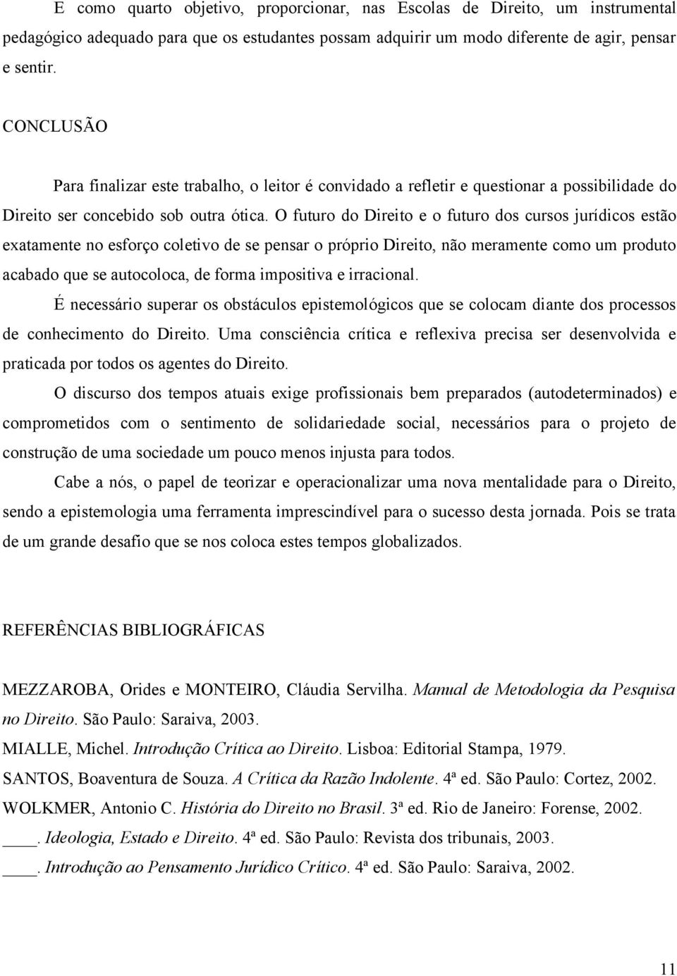 O futuro do Direito e o futuro dos cursos jurídicos estão exatamente no esforço coletivo de se pensar o próprio Direito, não meramente como um produto acabado que se autocoloca, de forma impositiva e