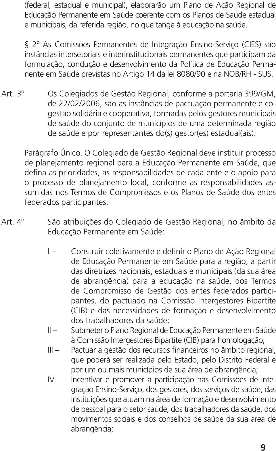 2º As Comissões Permanentes de Integração Ensino-Serviço (CIES) são instâncias intersetoriais e interinstitucionais permanentes que participam da formulação, condução e desenvolvimento da Política de