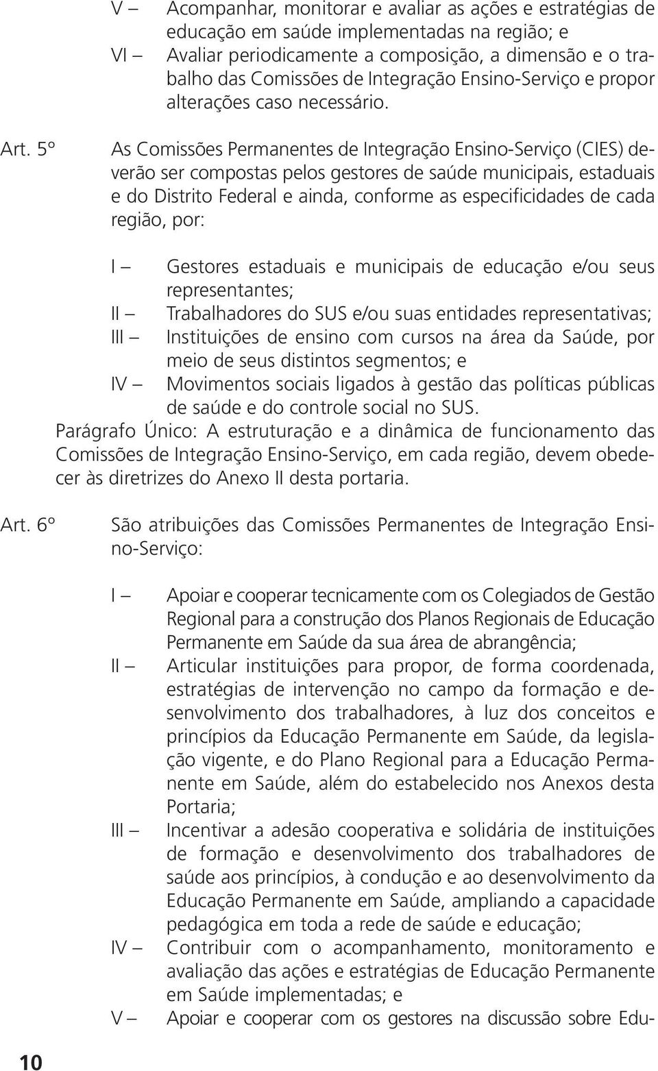 5º As Comissões Permanentes de Integração Ensino-Serviço (CIES) deverão ser compostas pelos gestores de saúde municipais, estaduais e do Distrito Federal e ainda, conforme as especificidades de cada