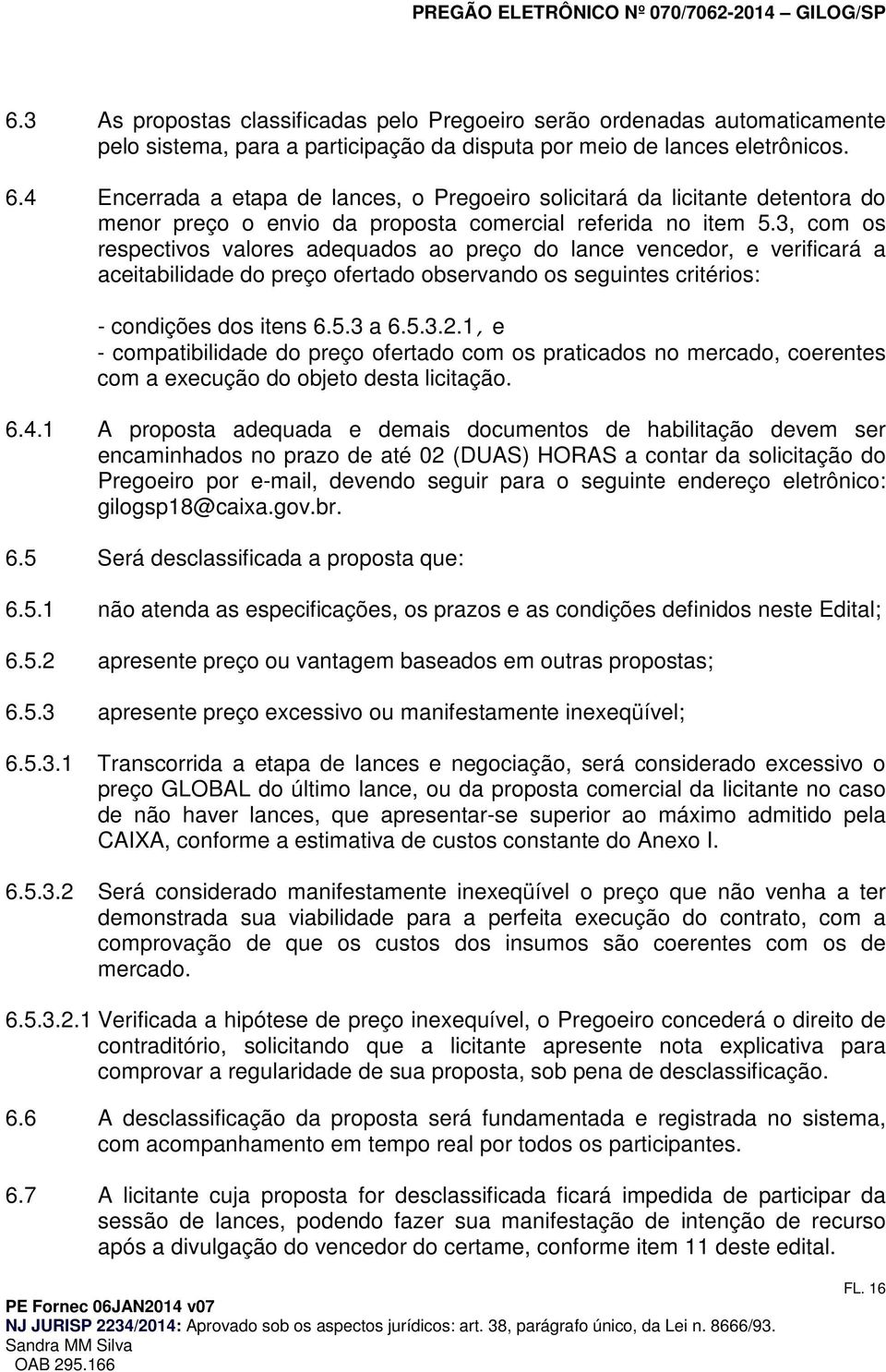 3, cm s respectivs valres adequads a preç d lance vencedr, e verificará a aceitabilidade d preç fertad bservand s seguintes critéris: - cndições ds itens 6.5.3 a 6.5.3.2.