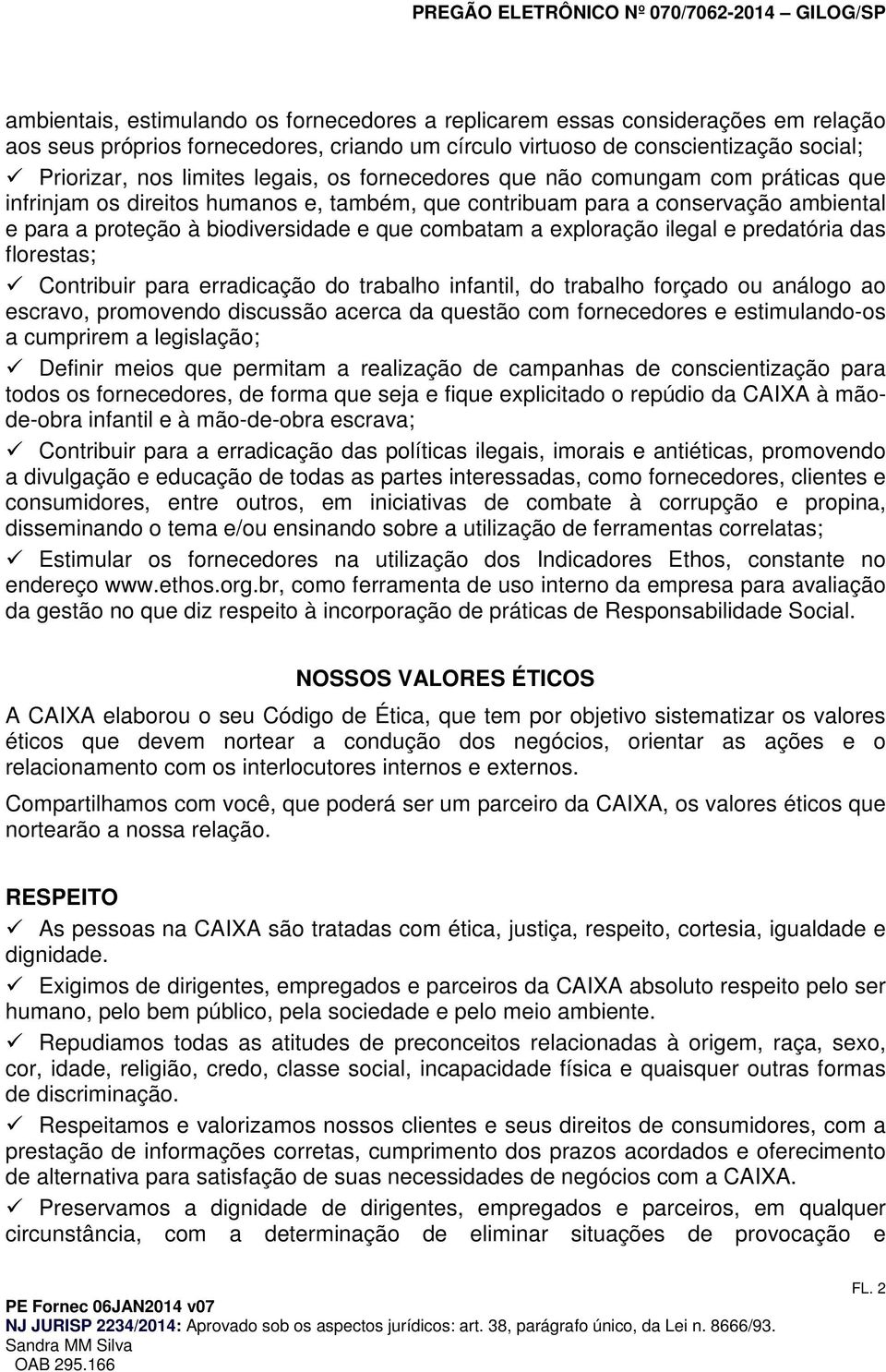 Cntribuir para erradicaçã d trabalh infantil, d trabalh frçad u análg a escrav, prmvend discussã acerca da questã cm frnecedres e estimuland-s a cumprirem a legislaçã; Definir meis que permitam a