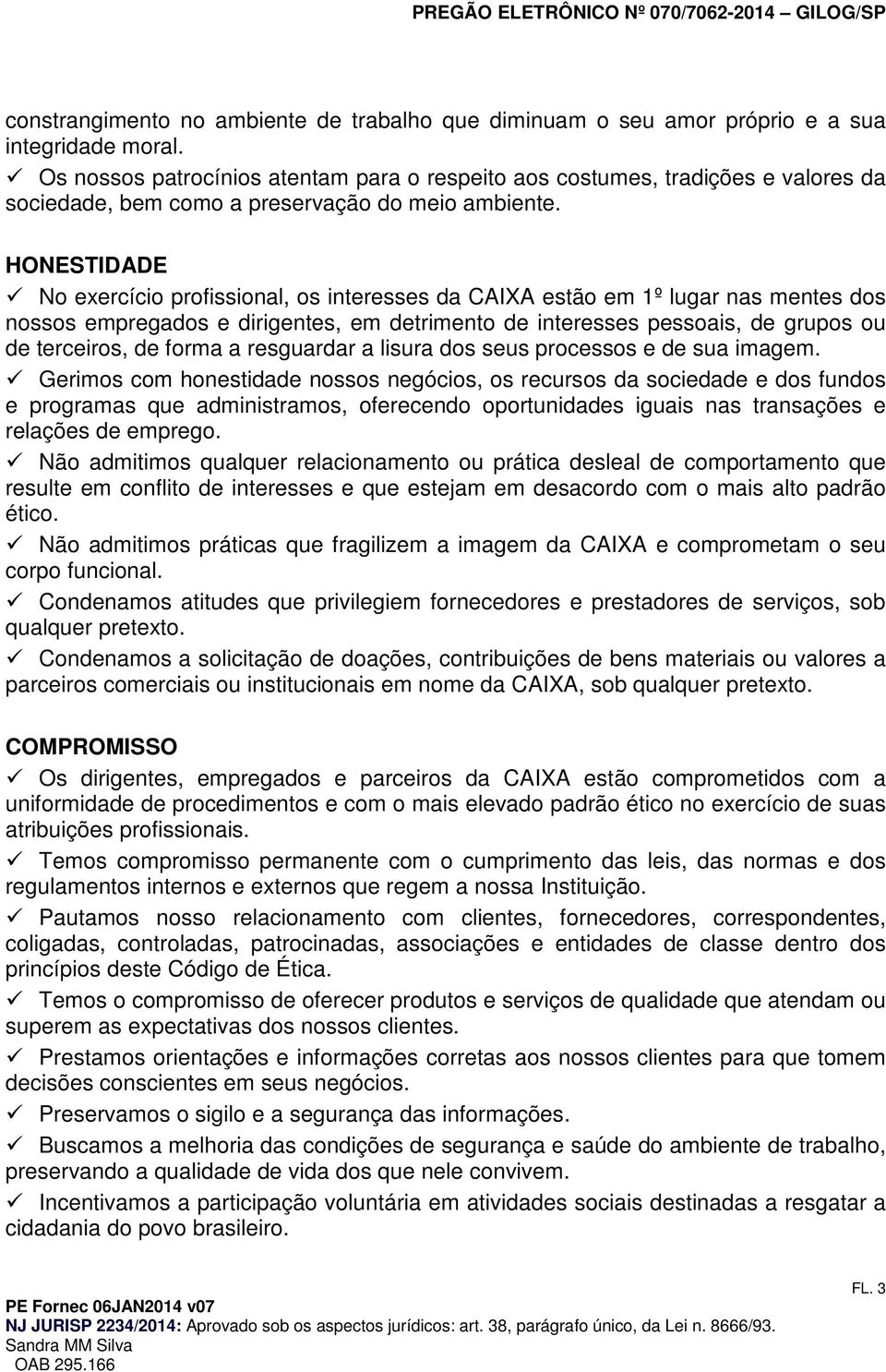 HONESTIDADE N exercíci prfissinal, s interesses da CAIXA estã em 1º lugar nas mentes ds nsss empregads e dirigentes, em detriment de interesses pessais, de grups u de terceirs, de frma a resguardar a