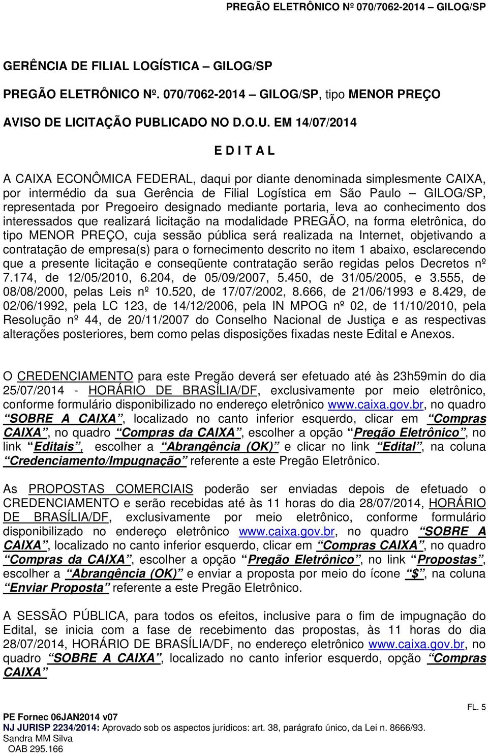 EM 14/07/2014 E D I T A L A CAIXA ECONÔMICA FEDERAL, daqui pr diante denminada simplesmente CAIXA, pr intermédi da sua Gerência de Filial Lgística em Sã Paul GILOG/SP, representada pr Pregeir