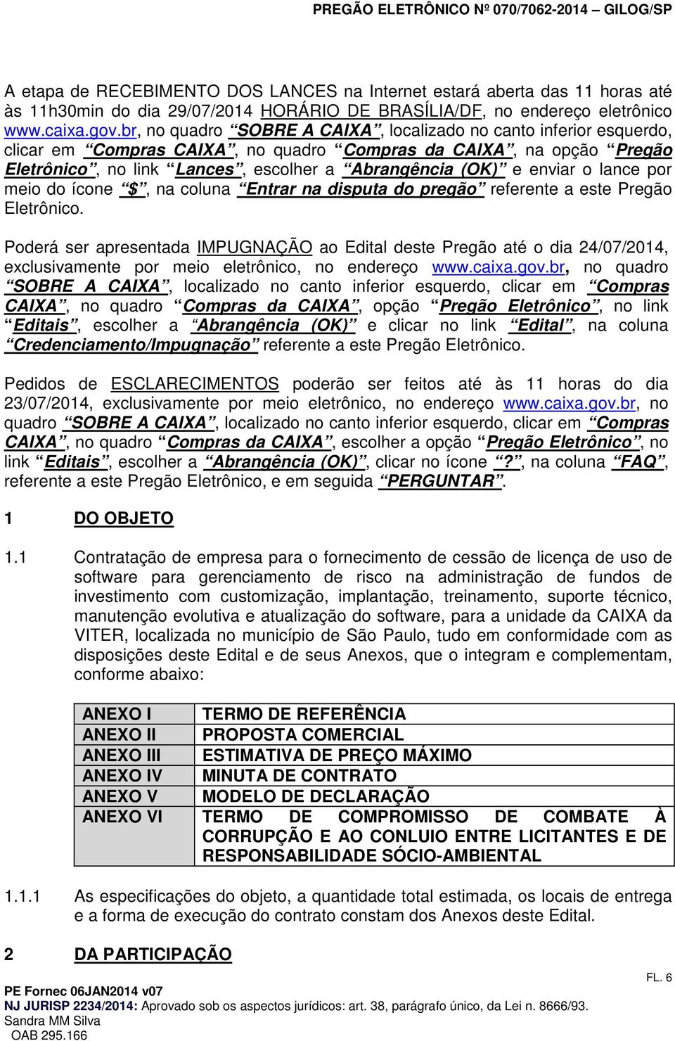 ícne $, na cluna Entrar na disputa d pregã referente a este Pregã Eletrônic. Pderá ser apresentada IMPUGNAÇÃO a Edital deste Pregã até dia 24/07/2014, exclusivamente pr mei eletrônic, n endereç www.