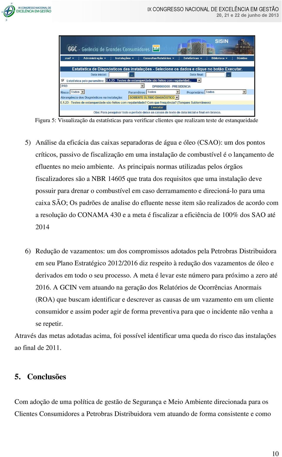 As principais normas utilizadas pelos órgãos fiscalizadores são a NBR 14605 que trata dos requisitos que uma instalação deve possuir para drenar o combustível em caso derramamento e direcioná-lo para