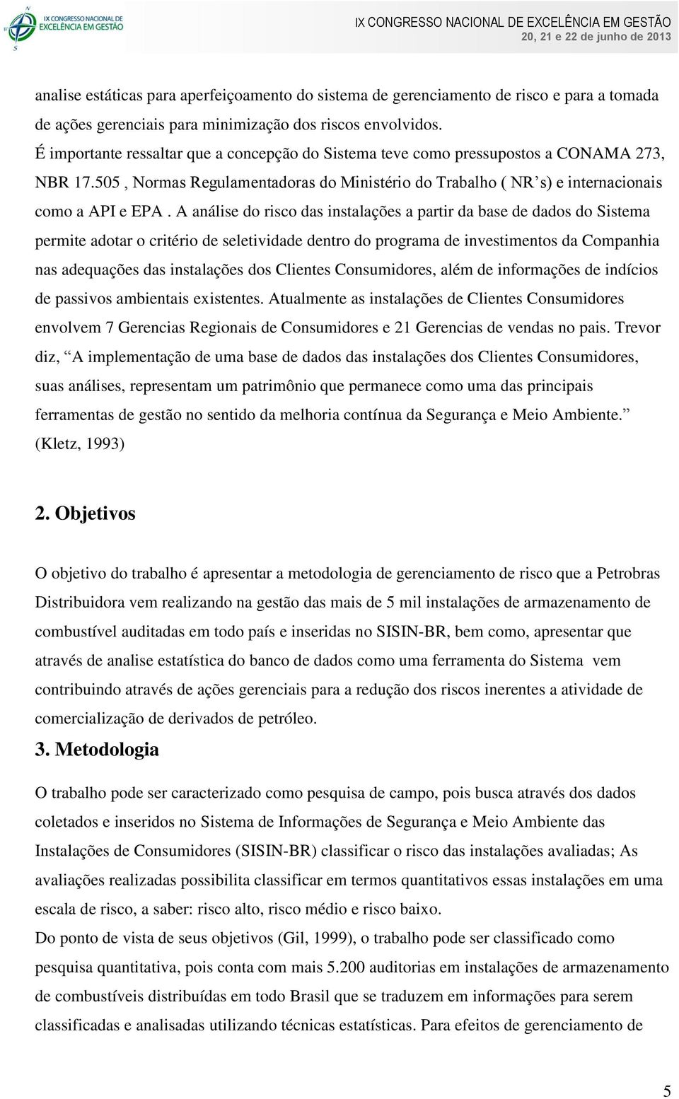 A análise do risco das instalações a partir da base de dados do Sistema permite adotar o critério de seletividade dentro do programa de investimentos da Companhia nas adequações das instalações dos