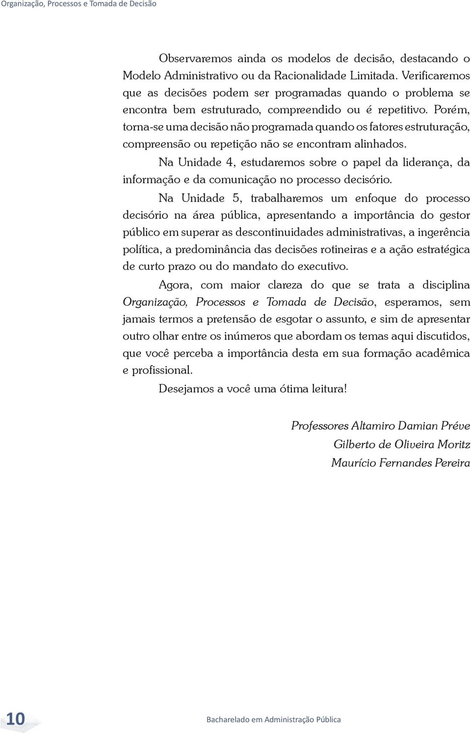 Porém, torna-se uma decisão não programada quando os fatores estruturação, compreensão ou repetição não se encontram alinhados.