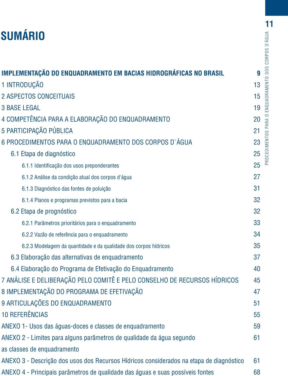 1.3 Diagnóstico das fontes de poluição 31 6.1.4 Planos e programas previstos para a bacia 32 6.2 Etapa de prognóstico 32 6.2.1 Parâmetros prioritários para o enquadramento 33 6.2.2 Vazão de referência para o enquadramento 34 6.