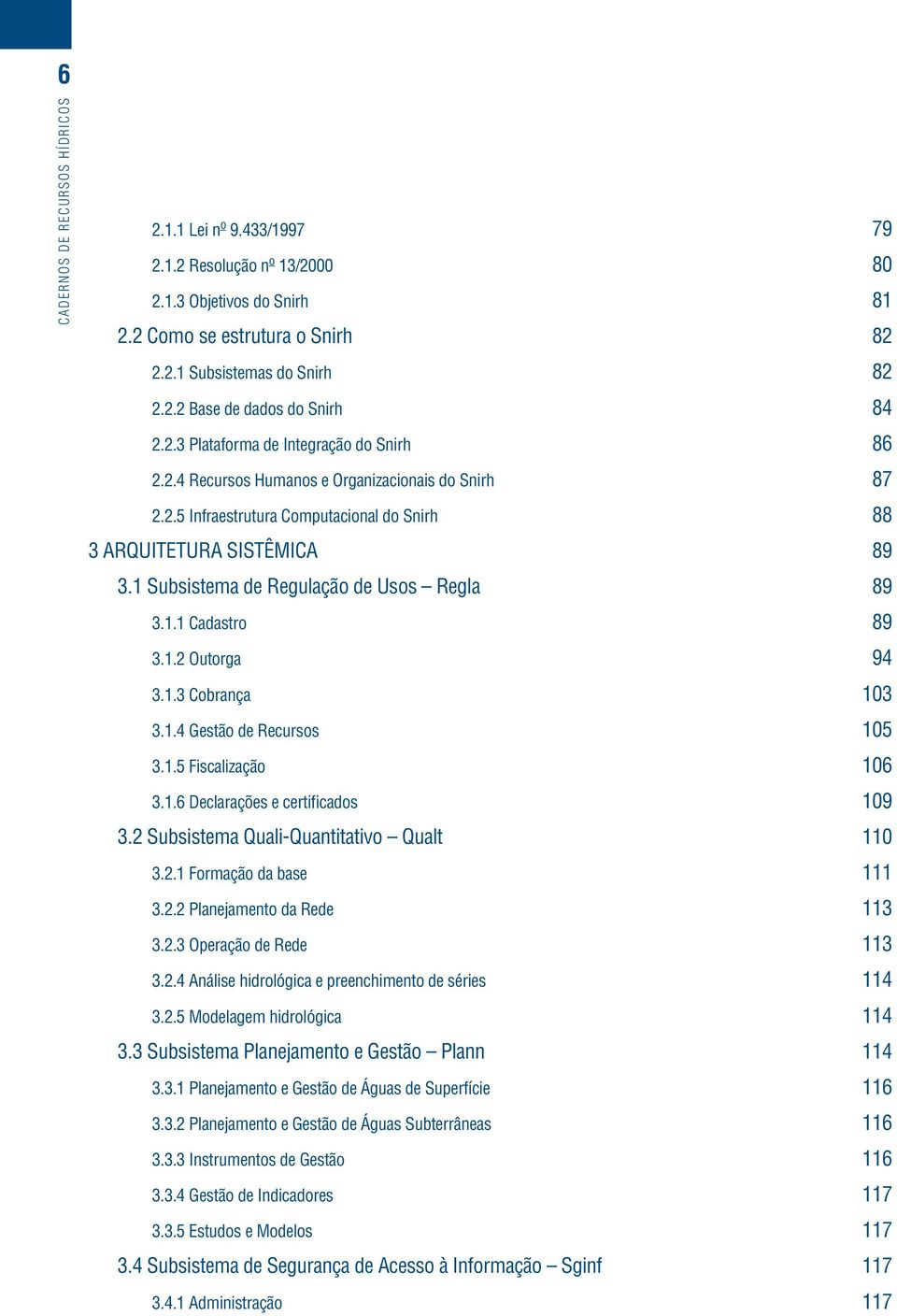 1 Subsistema de Regulação de Usos Regla 89 3.1.1 Cadastro 89 3.1.2 Outorga 94 3.1.3 Cobrança 103 3.1.4 Gestão de Recursos 105 3.1.5 Fiscalização 106 3.1.6 Declarações e certificados 109 3.