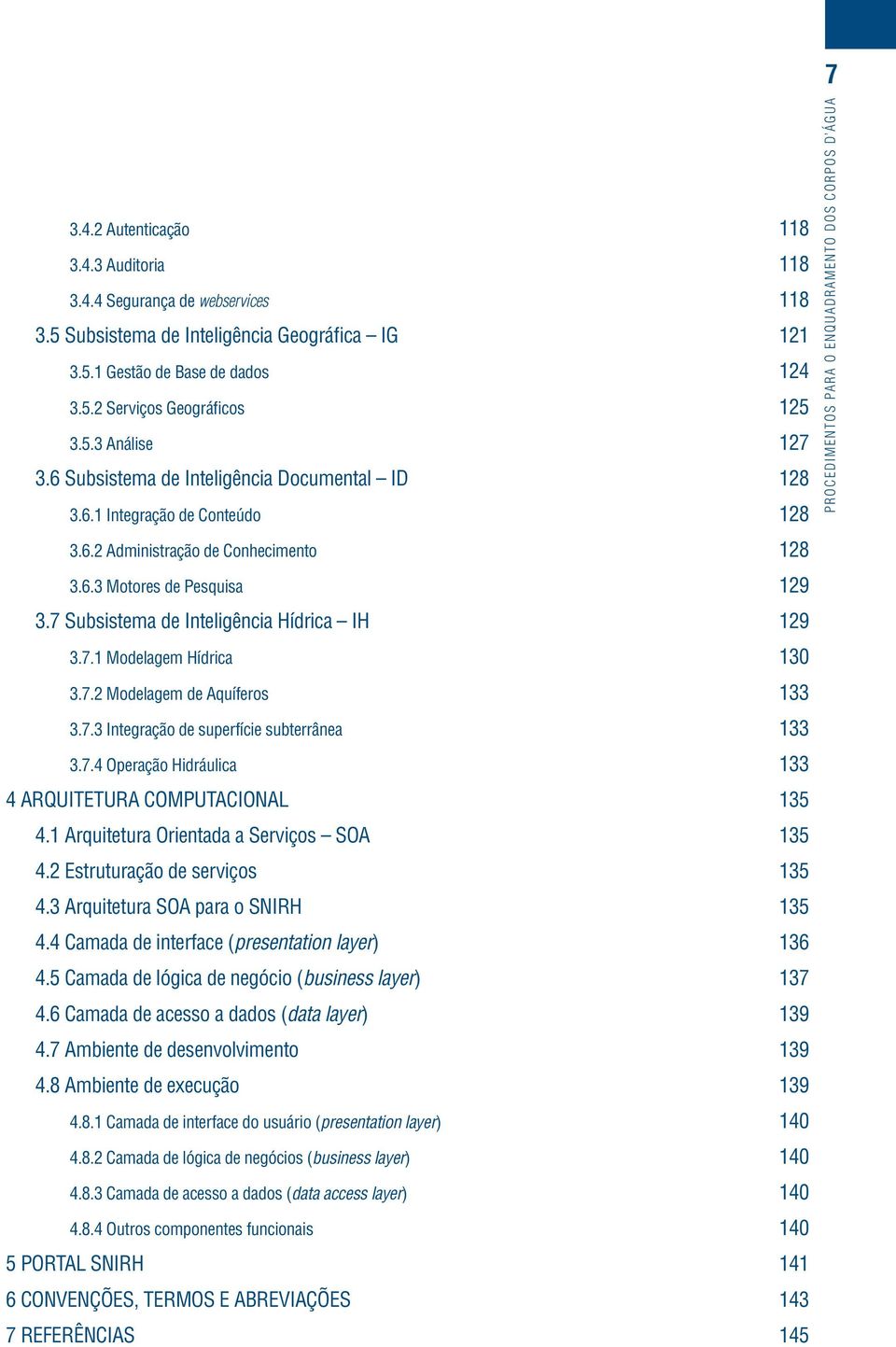 7 Subsistema de Inteligência Hídrica IH 129 3.7.1 Modelagem Hídrica 130 3.7.2 Modelagem de Aquíferos 133 3.7.3 Integração de superfície subterrânea 133 3.7.4 Operação Hidráulica 133 4 ARQUITETURA COMPUTACIONAL 135 4.