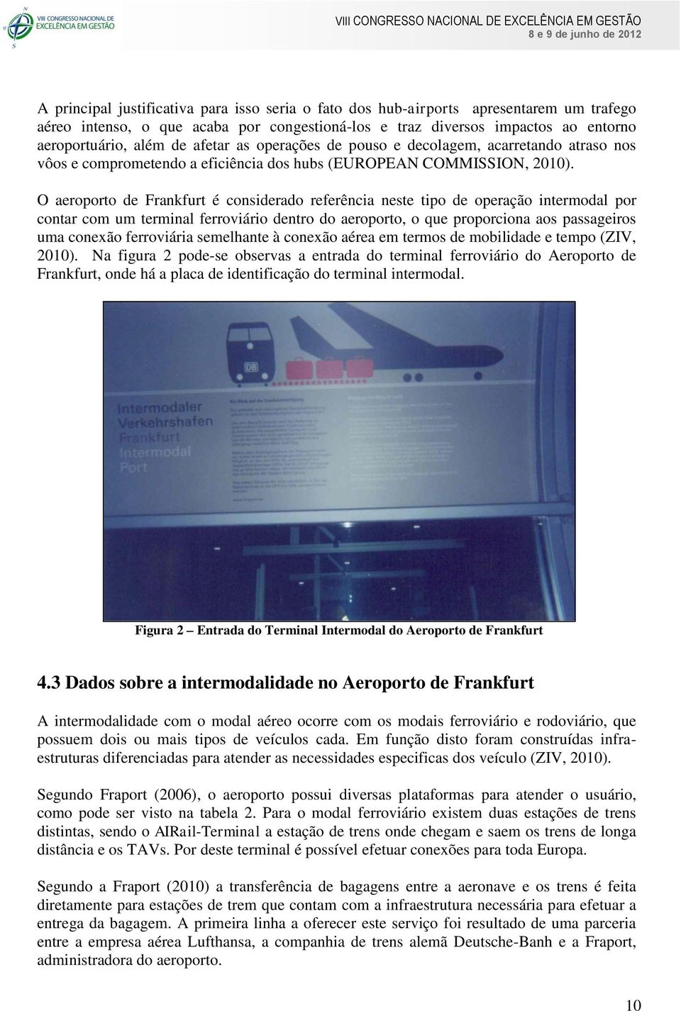 O aeroporto de Frankfurt é considerado referência neste tipo de operação intermodal por contar com um terminal ferroviário dentro do aeroporto, o que proporciona aos passageiros uma conexão