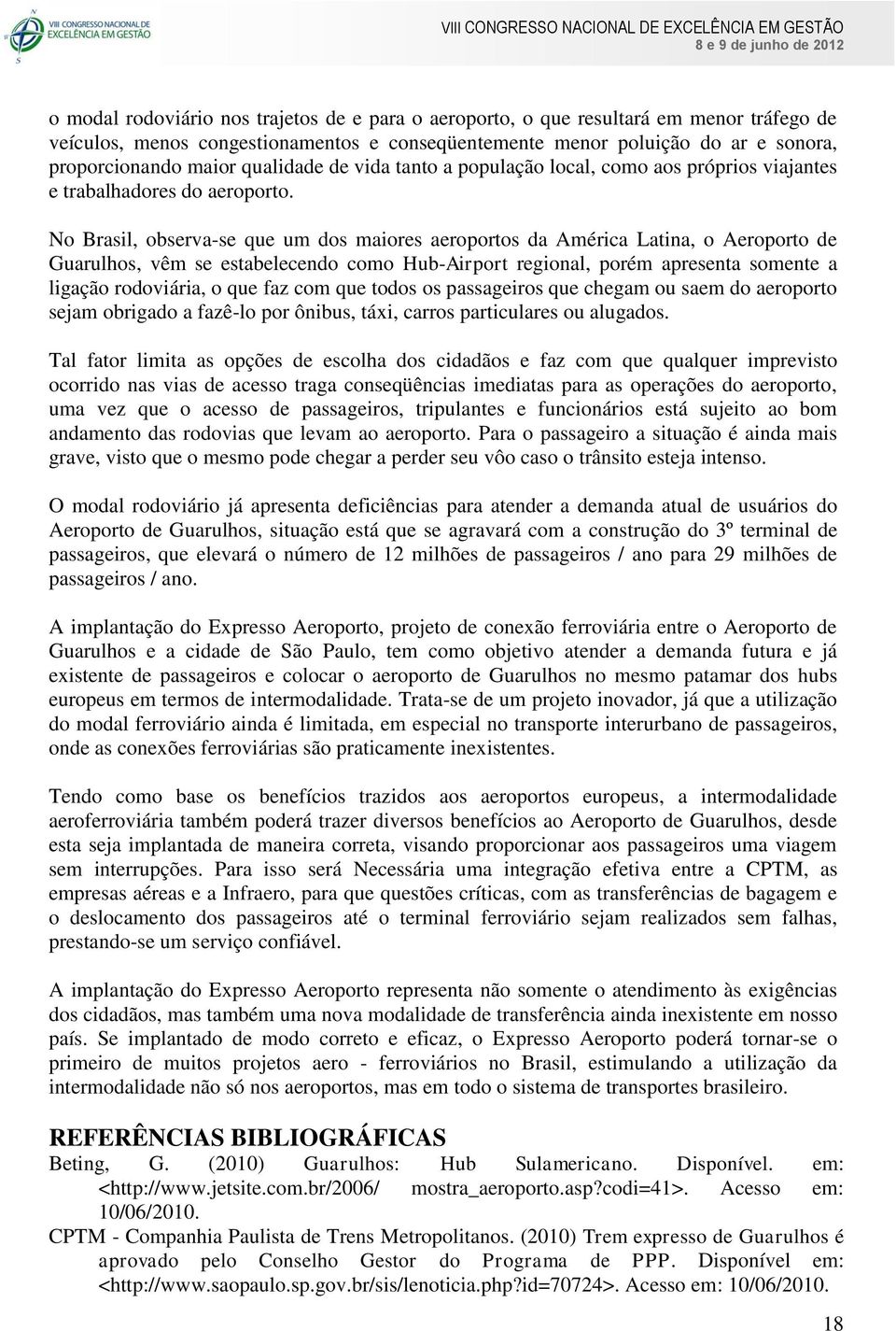 No Brasil, observa-se que um dos maiores aeroportos da América Latina, o Aeroporto de Guarulhos, vêm se estabelecendo como Hub-Airport regional, porém apresenta somente a ligação rodoviária, o que