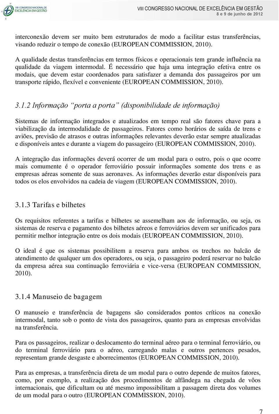 É necessário que haja uma integração efetiva entre os modais, que devem estar coordenados para satisfazer a demanda dos passageiros por um transporte rápido, flexível e conveniente (EUROPEAN