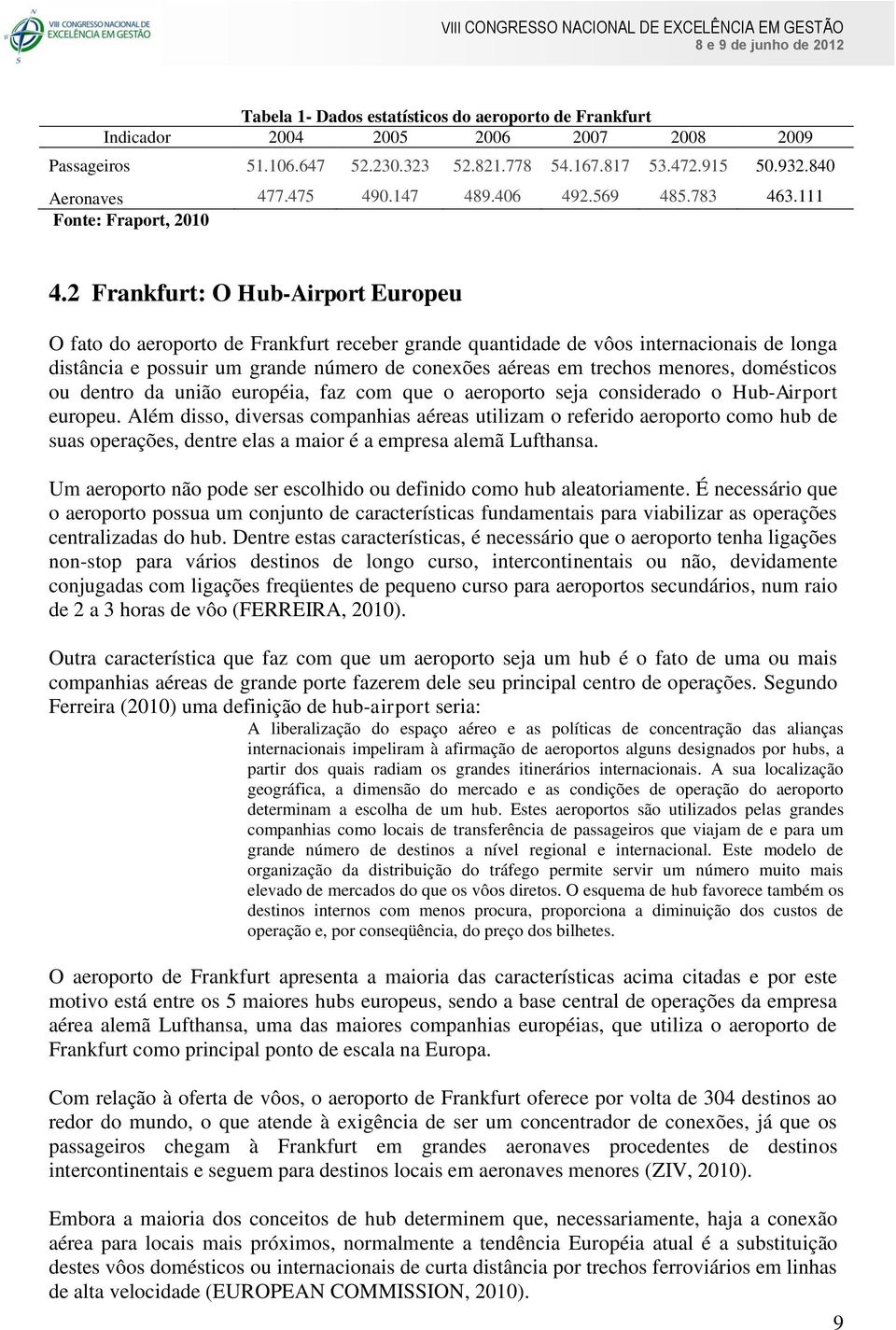 2 Frankfurt: O Hub-Airport Europeu O fato do aeroporto de Frankfurt receber grande quantidade de vôos internacionais de longa distância e possuir um grande número de conexões aéreas em trechos