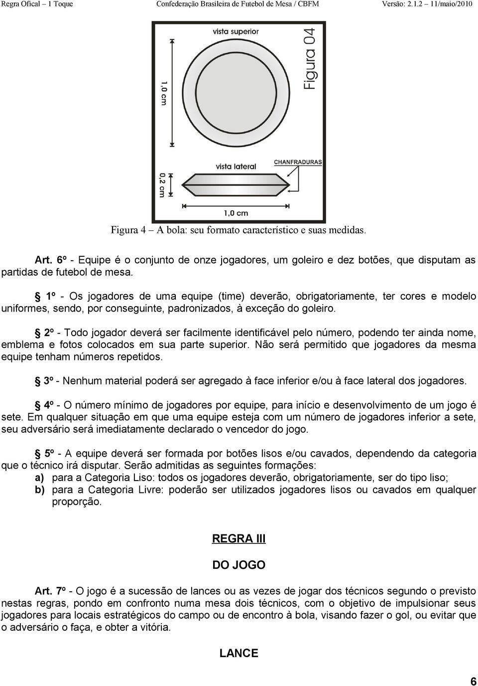 2º - Todo jogador deverá ser facilmente identificável pelo número, podendo ter ainda nome, emblema e fotos colocados em sua parte superior.