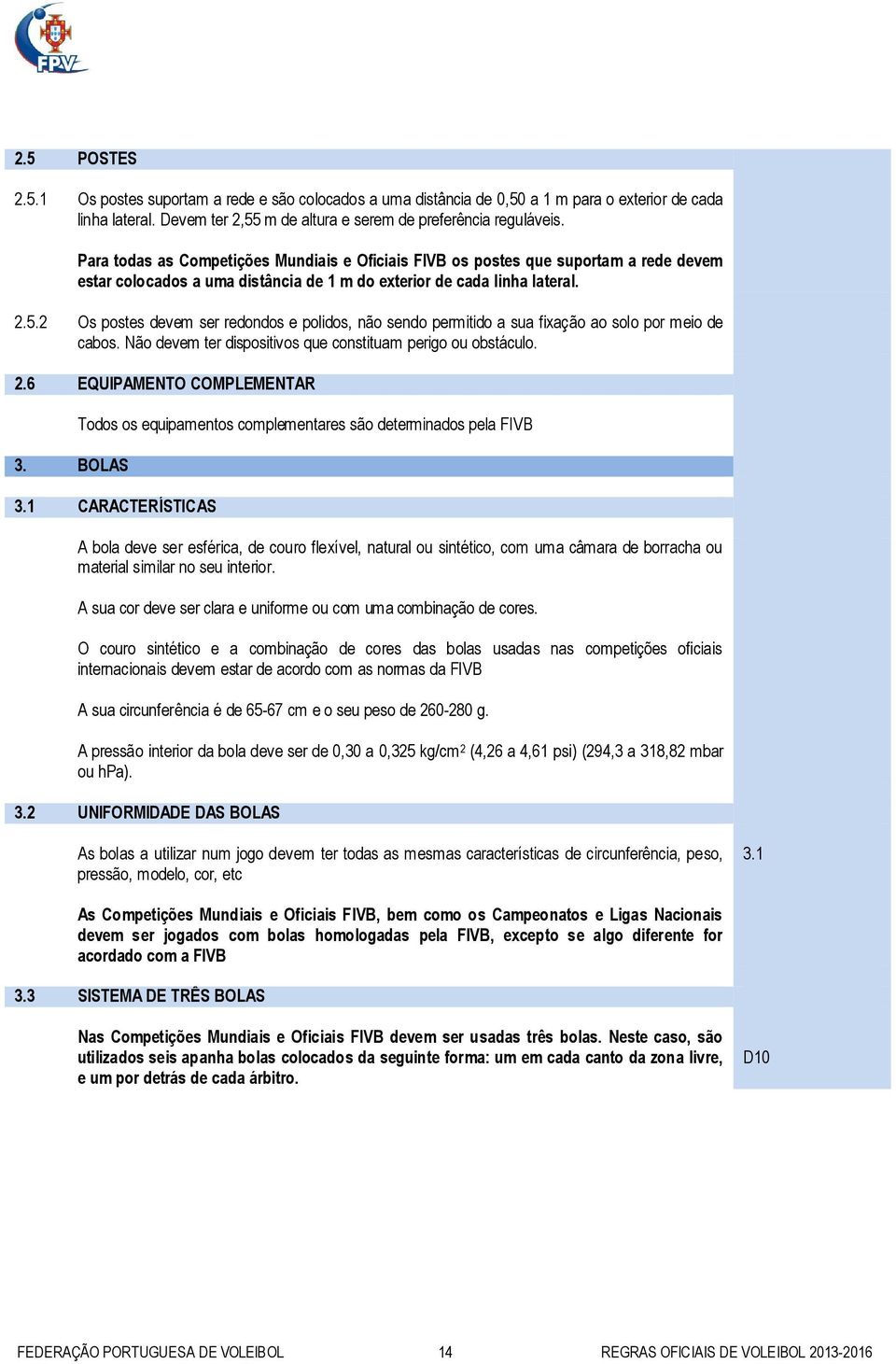 2 Os postes devem ser redondos e polidos, não sendo permitido a sua fixação ao solo por meio de cabos. Não devem ter dispositivos que constituam perigo ou obstáculo. 2.6 EQUIPAMENTO COMPLEMENTAR 3.