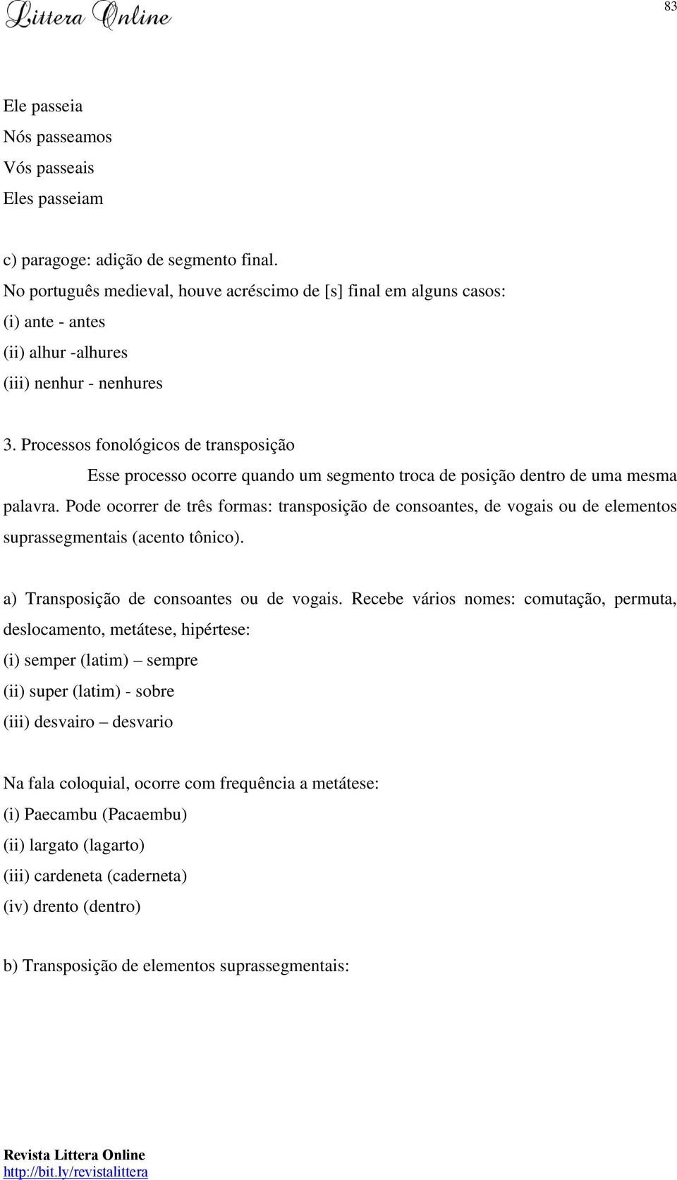 Processos fonológicos de transposição Esse processo ocorre quando um segmento troca de posição dentro de uma mesma palavra.