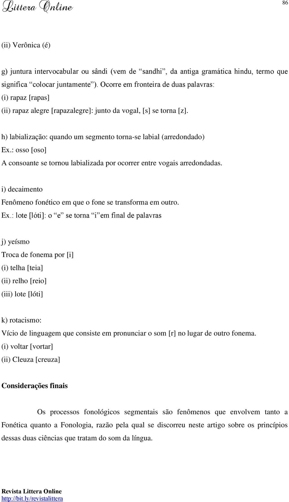 : osso [oso] A consoante se tornou labializada por ocorrer entre vogais arredondadas. i) decaimento Fenômeno fonético em que o fone se transforma em outro. Ex.