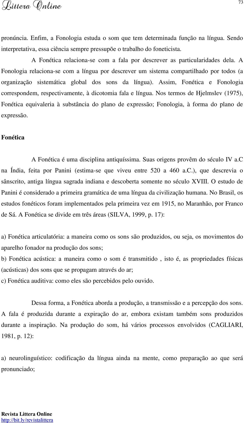 A Fonologia relaciona-se com a língua por descrever um sistema compartilhado por todos (a organização sistemática global dos sons da língua).