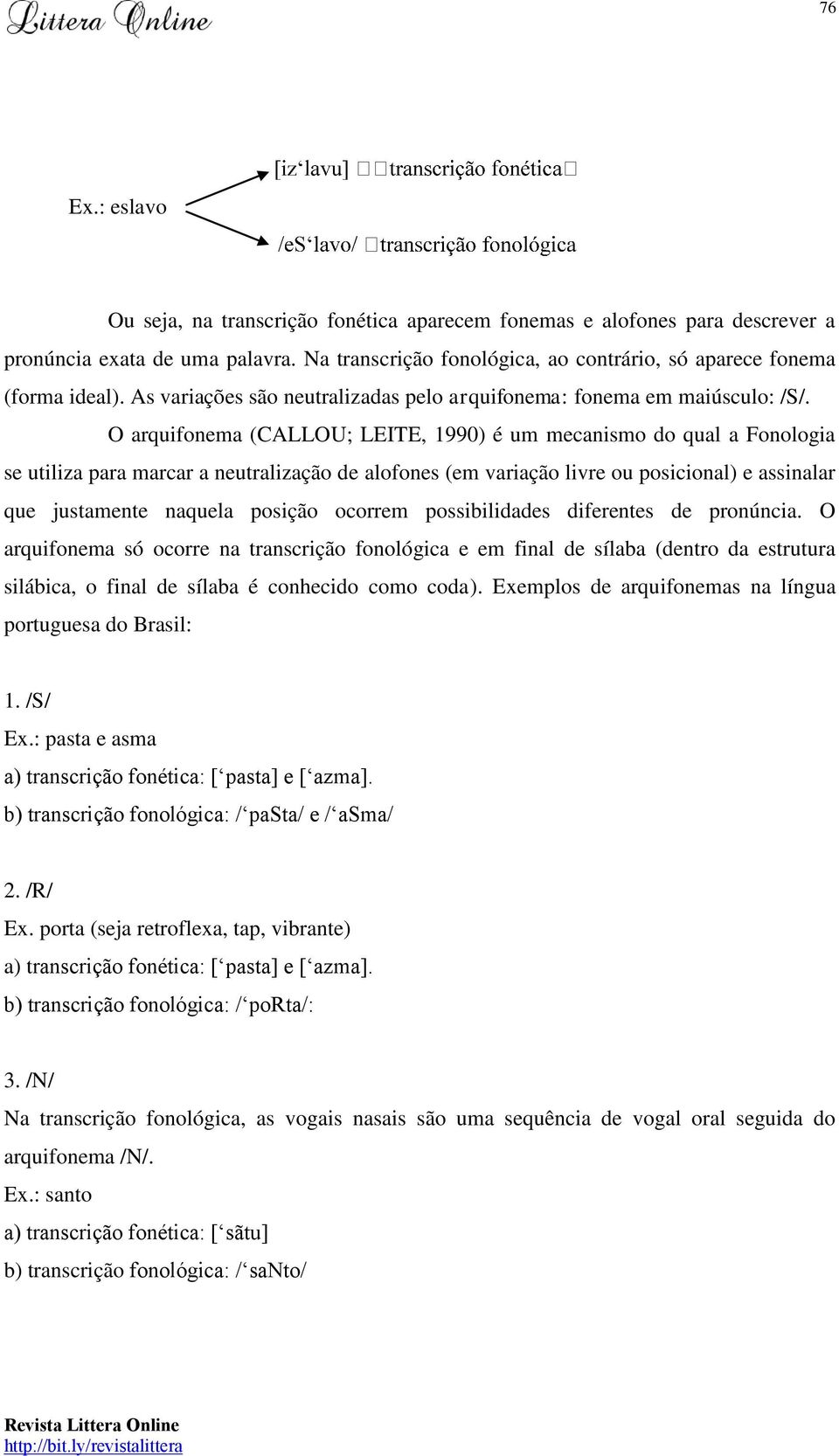 O arquifonema (CALLOU; LEITE, 1990) é um mecanismo do qual a Fonologia se utiliza para marcar a neutralização de alofones (em variação livre ou posicional) e assinalar que justamente naquela posição