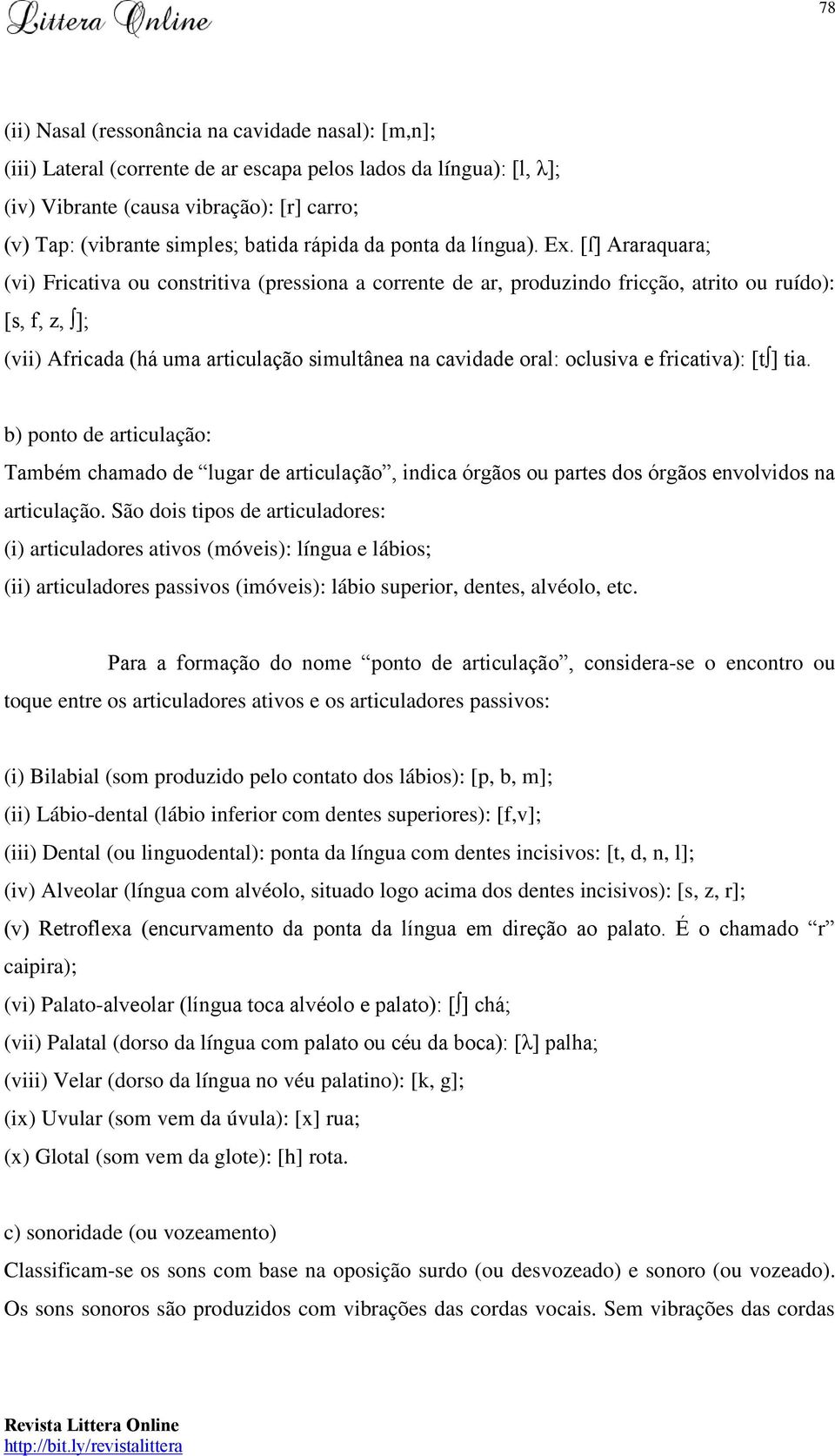 [ſ] Araraquara; (vi) Fricativa ou constritiva (pressiona a corrente de ar, produzindo fricção, atrito ou ruído): [s, f, z, ]; (vii) Africada (há uma articulação simultânea na cavidade oral: oclusiva