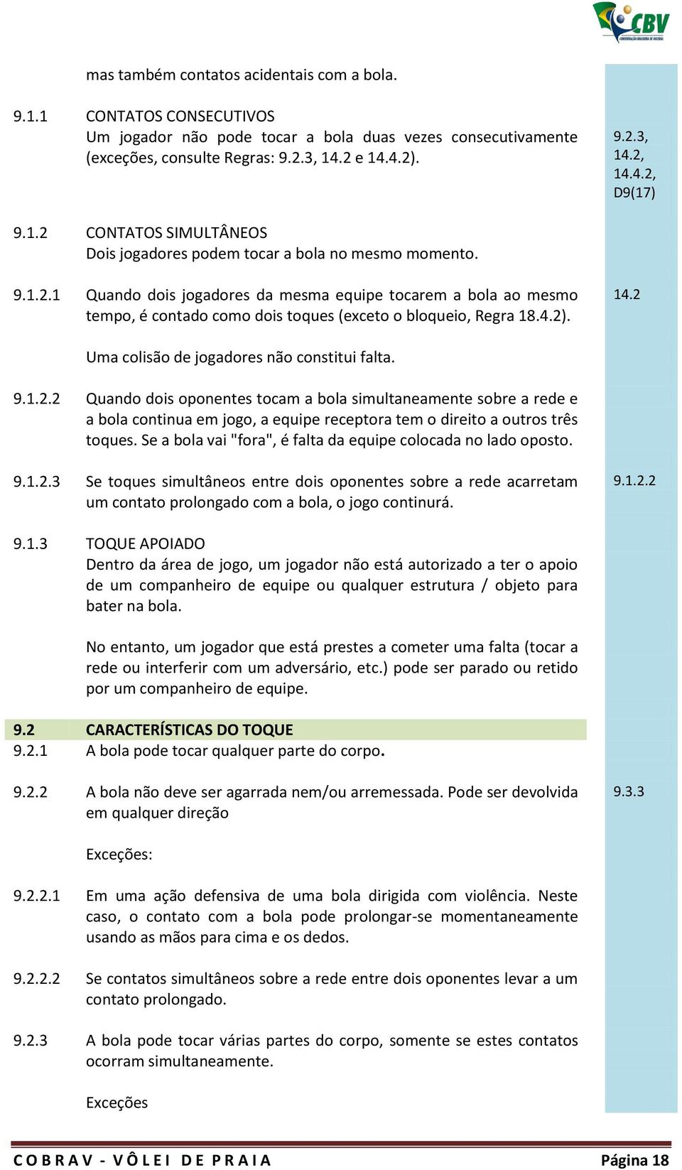 4.2). 14.2 Uma colisão de jogadores não constitui falta. 9.1.2.2 Quando dois oponentes tocam a bola simultaneamente sobre a rede e a bola continua em jogo, a equipe receptora tem o direito a outros três toques.