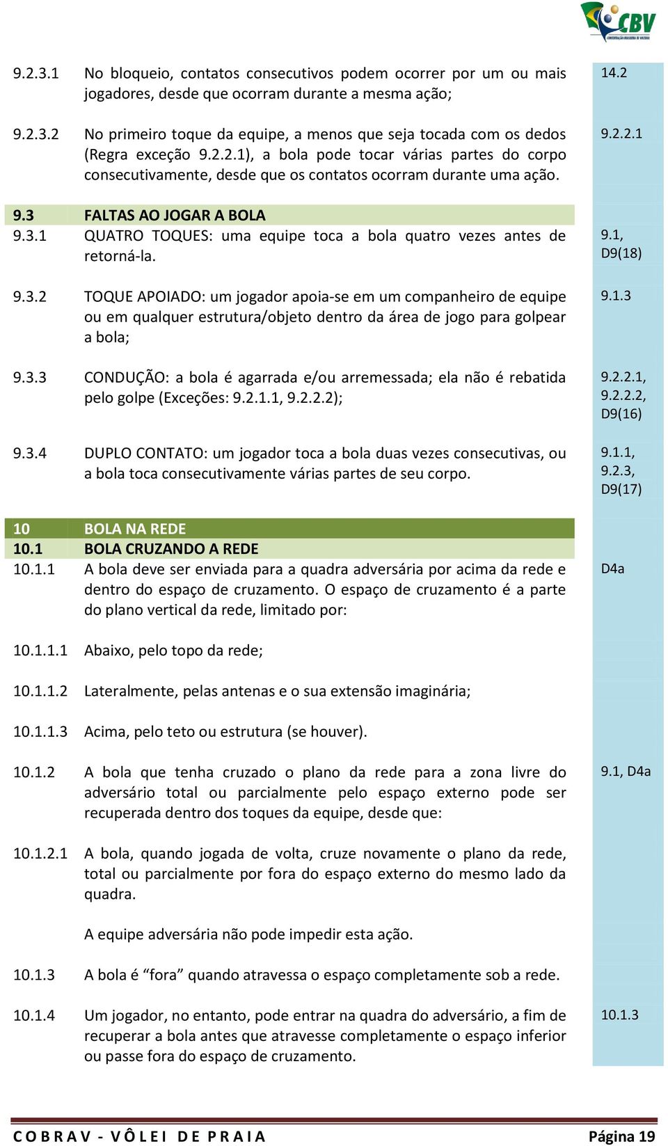 9.3.2 TOQUE APOIADO: um jogador apoia-se em um companheiro de equipe ou em qualquer estrutura/objeto dentro da área de jogo para golpear a bola; 9.3.3 CONDUÇÃO: a bola é agarrada e/ou arremessada; ela não é rebatida pelo golpe (Exceções: 9.