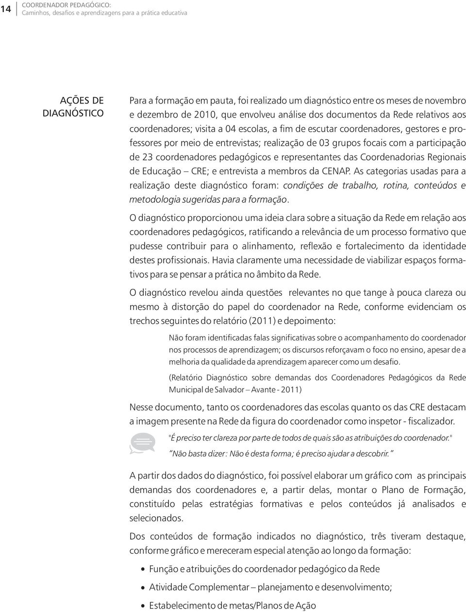 pedagógicos e representantes das Coordenadorias Regionais de Educação CRE; e entrevista a membros da CENAP.