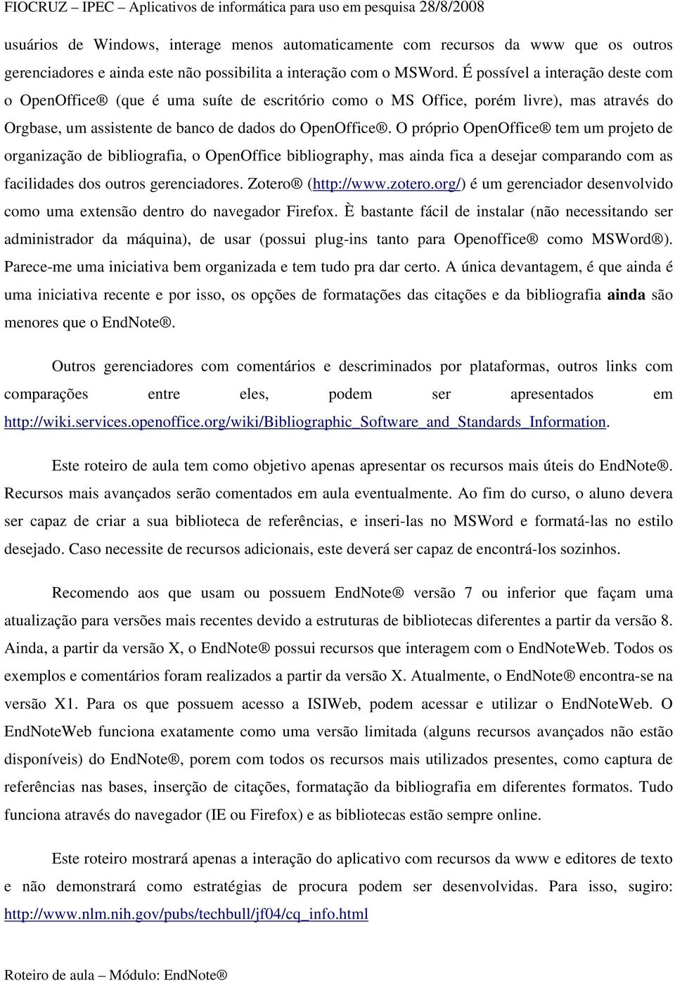 O próprio OpenOffice tem um projeto de organização de bibliografia, o OpenOffice bibliography, mas ainda fica a desejar comparando com as facilidades dos outros gerenciadores. Zotero (http://www.