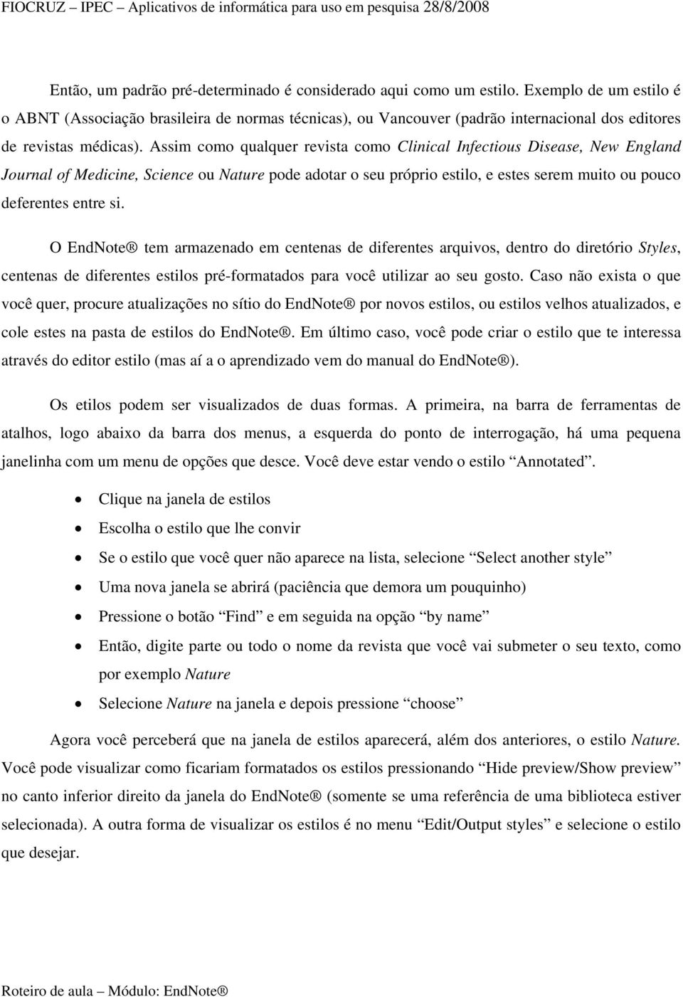 Assim como qualquer revista como Clinical Infectious Disease, New England Journal of Medicine, Science ou Nature pode adotar o seu próprio estilo, e estes serem muito ou pouco deferentes entre si.