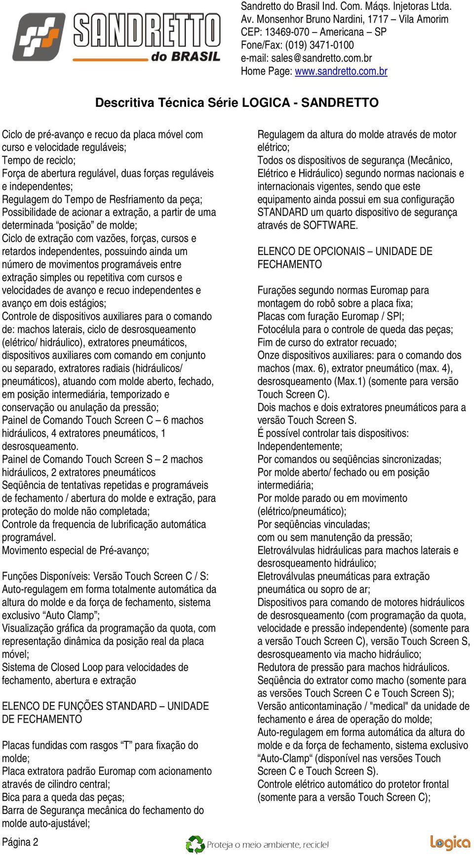 da peça; Possibilidade de acionar a extração, a partir de uma determinada posição de molde; Ciclo de extração com vazões, forças, cursos e retardos independentes, possuindo ainda um número de